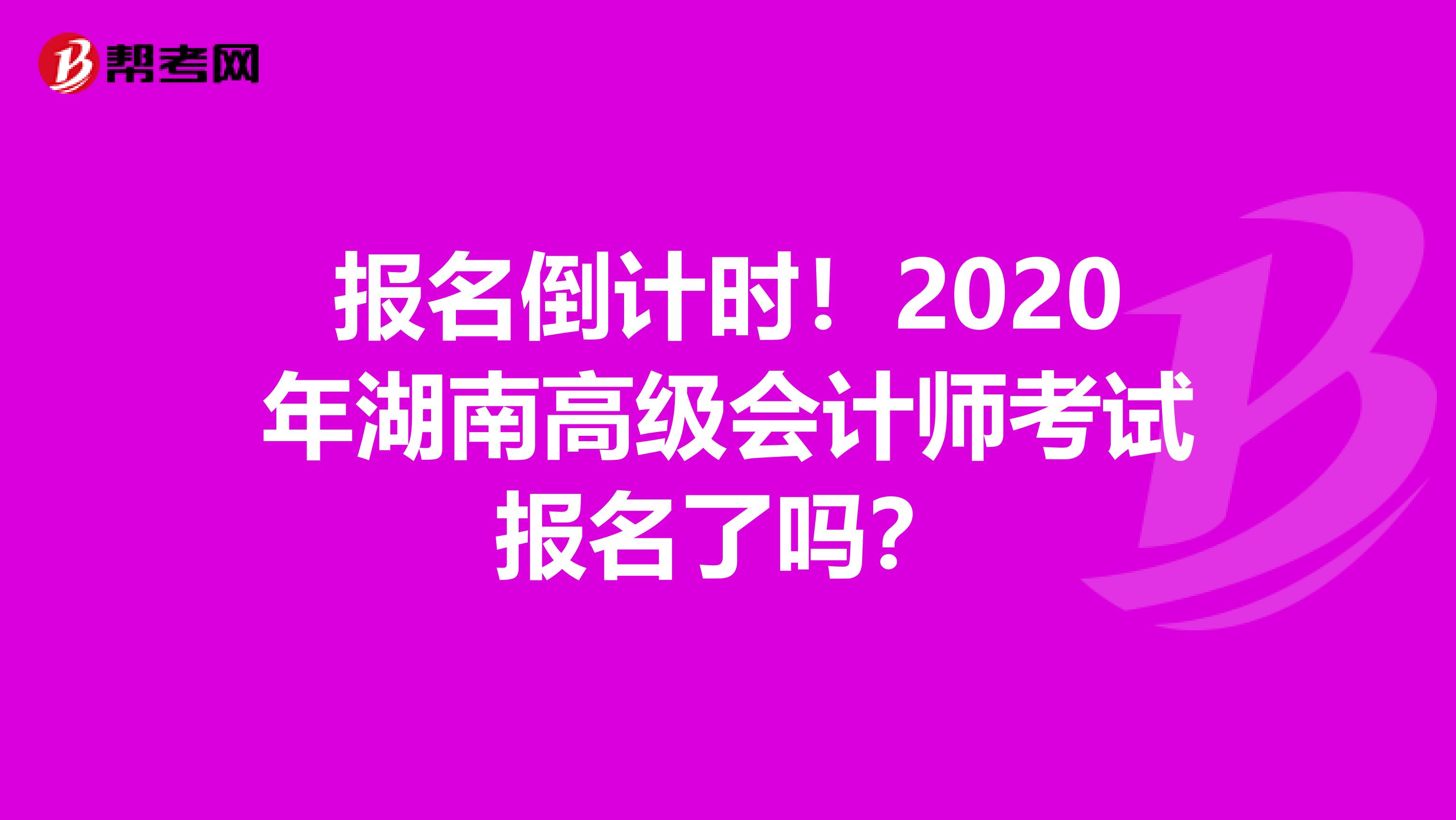 報名倒計時！2020年湖南高級會計師考試報名了嗎？
