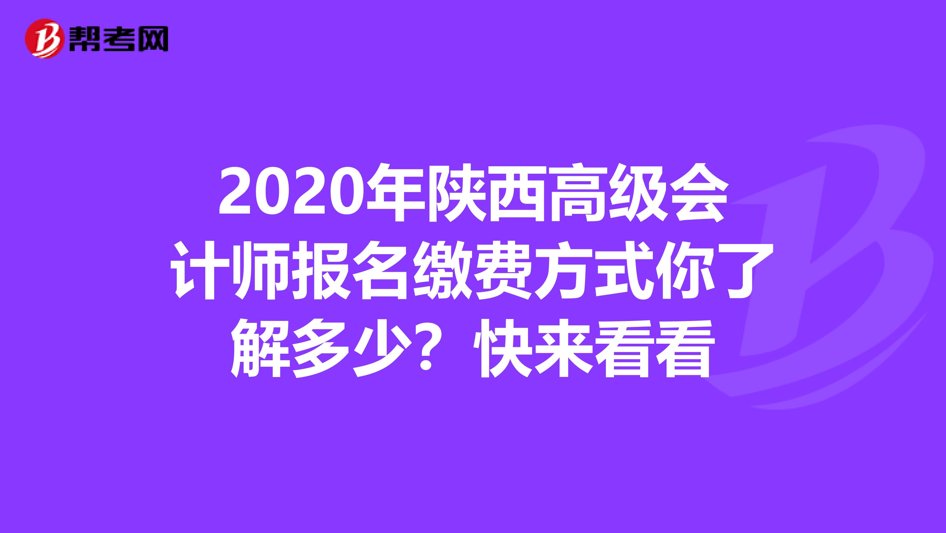 2020年陕西高级会计师报名缴费方式你了解多少？快来看看