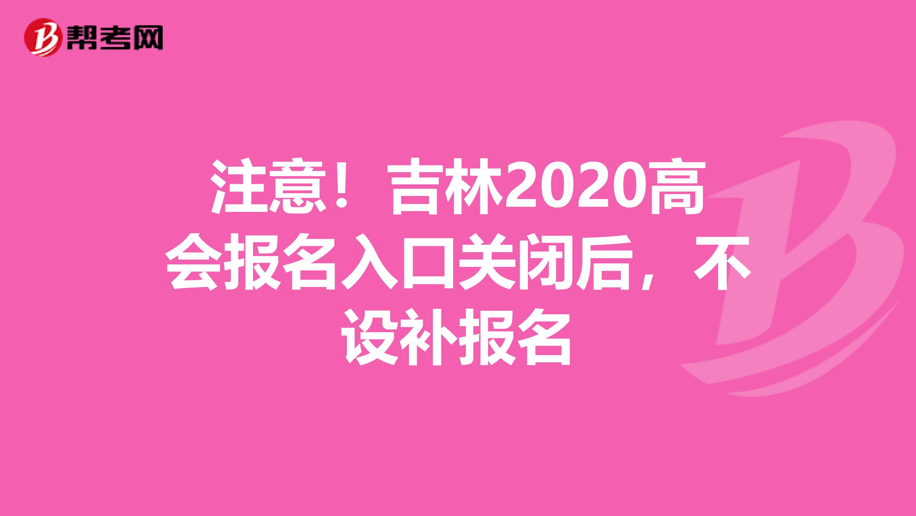 注意！吉林2020高会报名入口关闭后，不设补报名