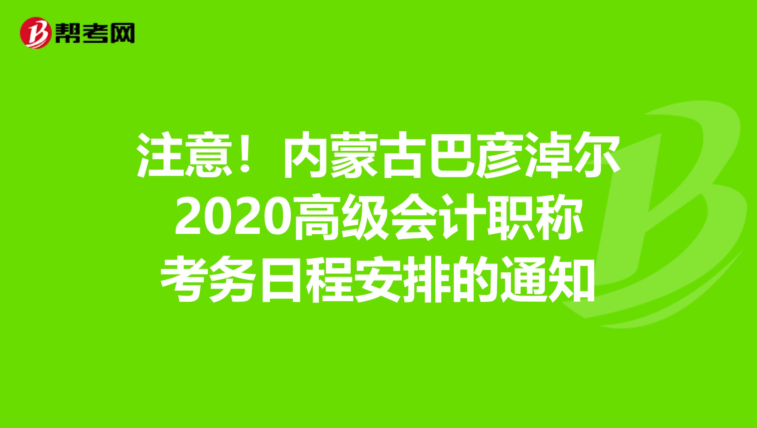 注意！内蒙古巴彦淖尔2020高级会计职称考务日程安排的通知