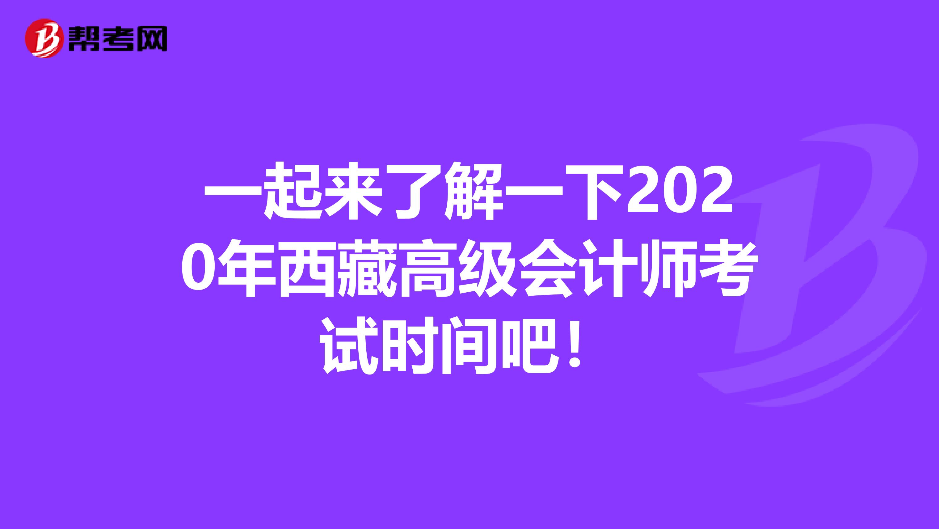 一起來了解一下2020年西藏高級會計師考試時間吧！