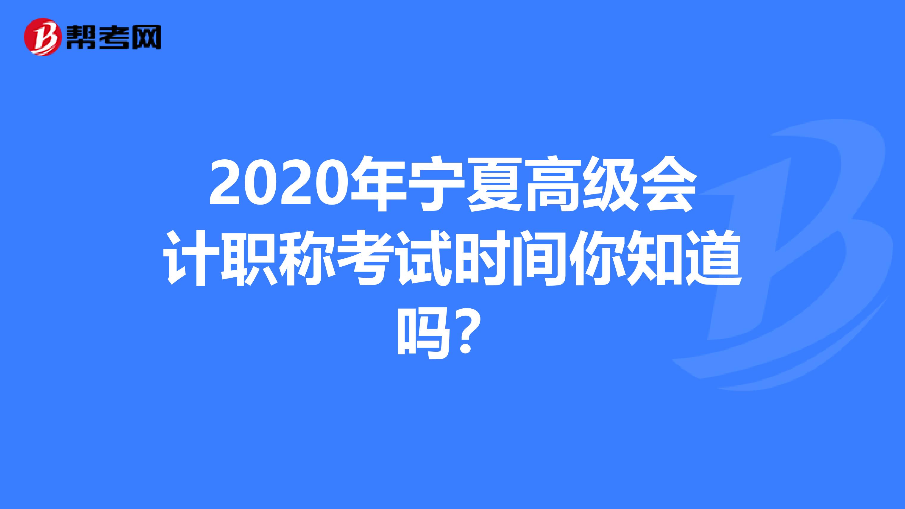 2020年宁夏高级会计职称考试时间你知道吗？