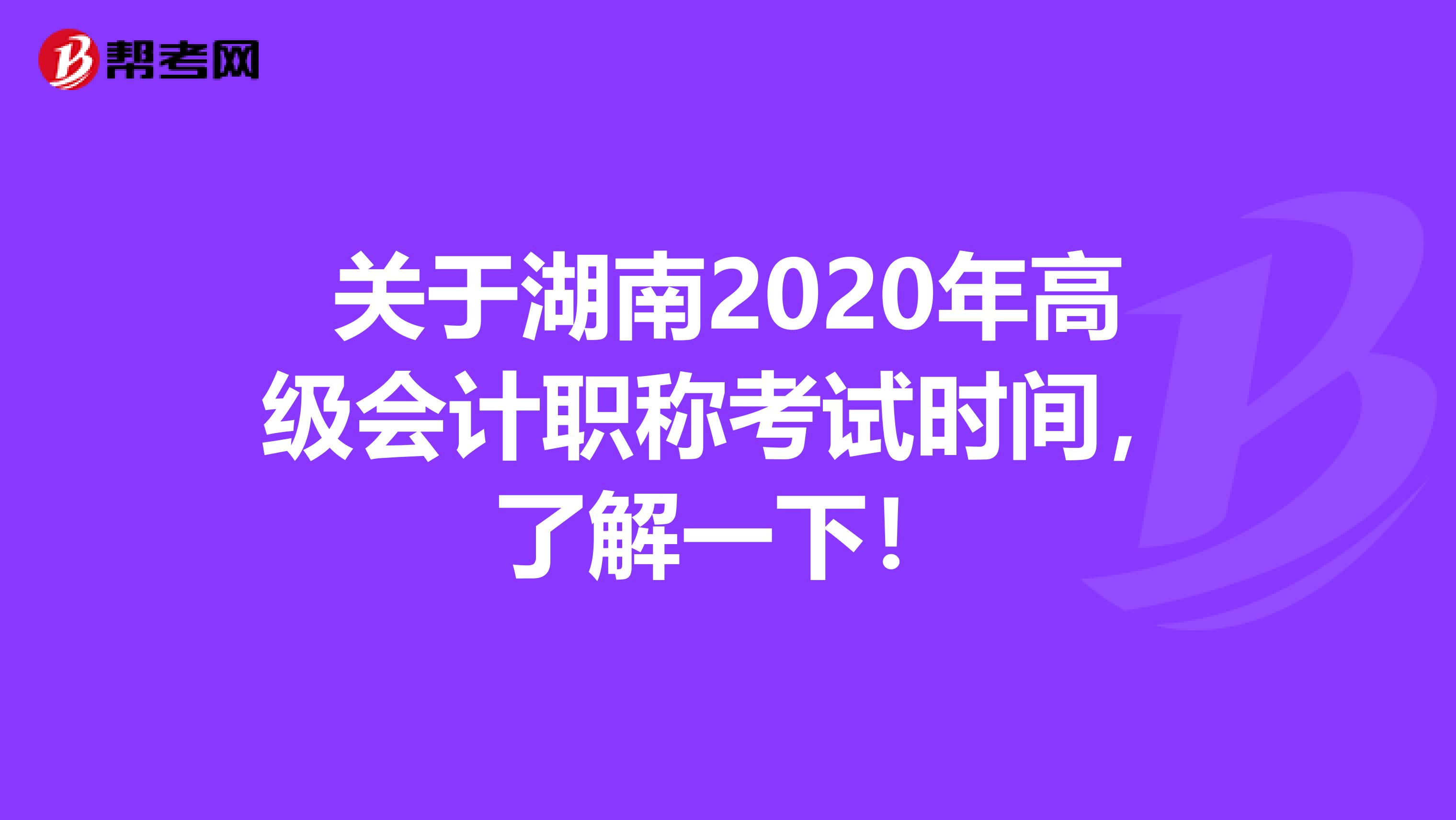 关于湖南2020年高级会计职称考试时间，了解一下！