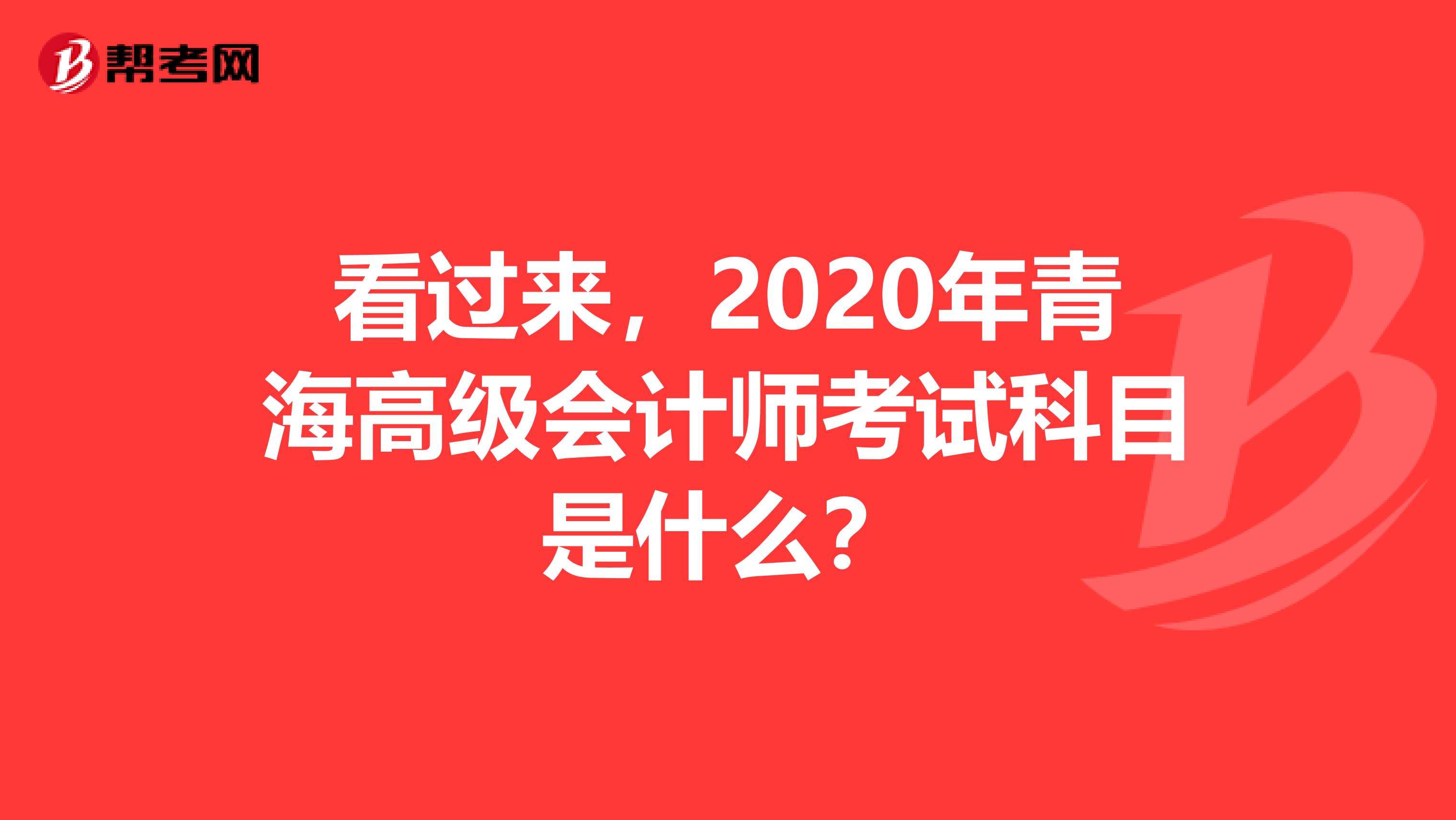 看过来，2020年青海高级会计师考试科目是什么？
