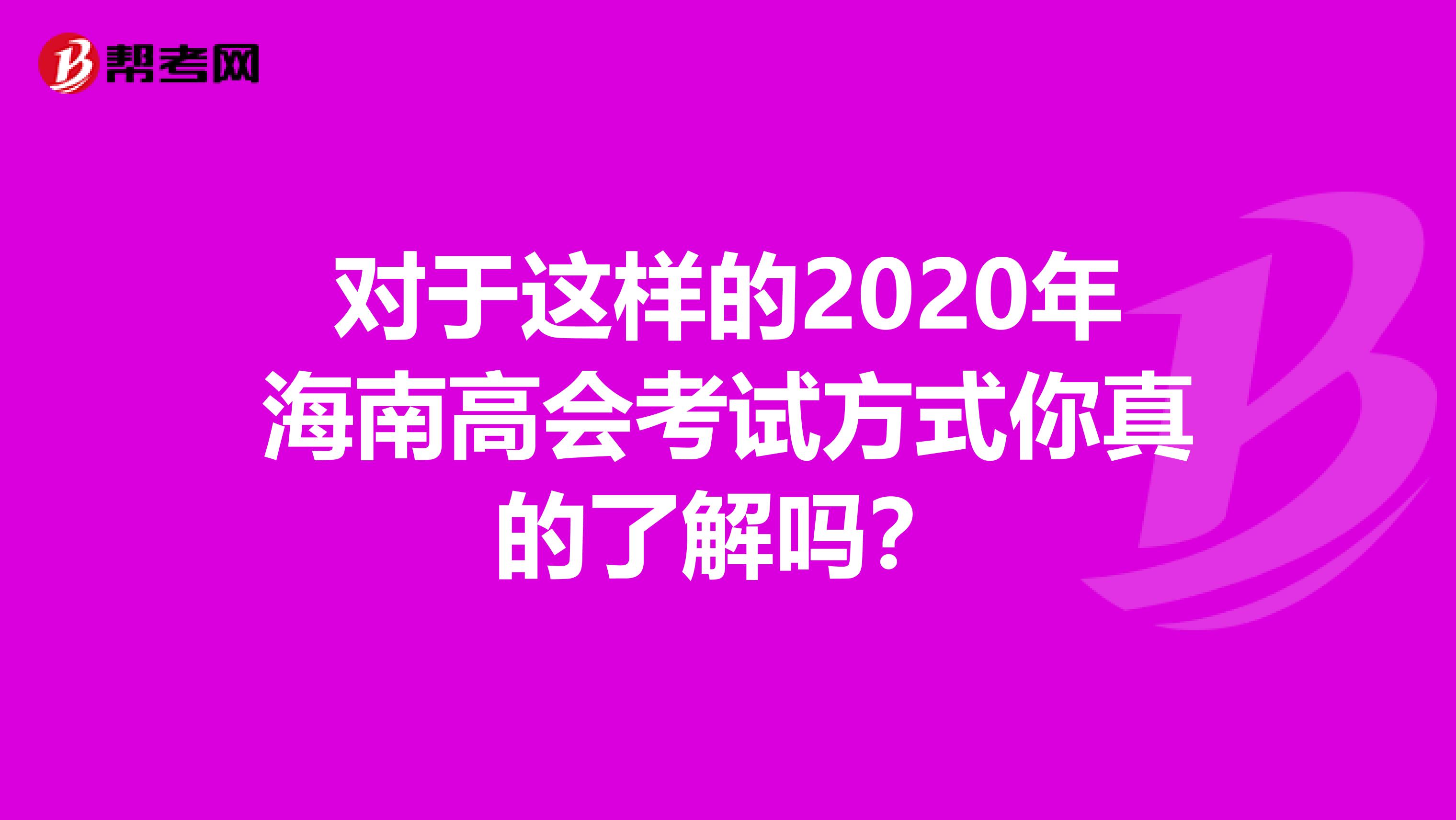 对于这样的2020年海南高会考试方式你真的了解吗？