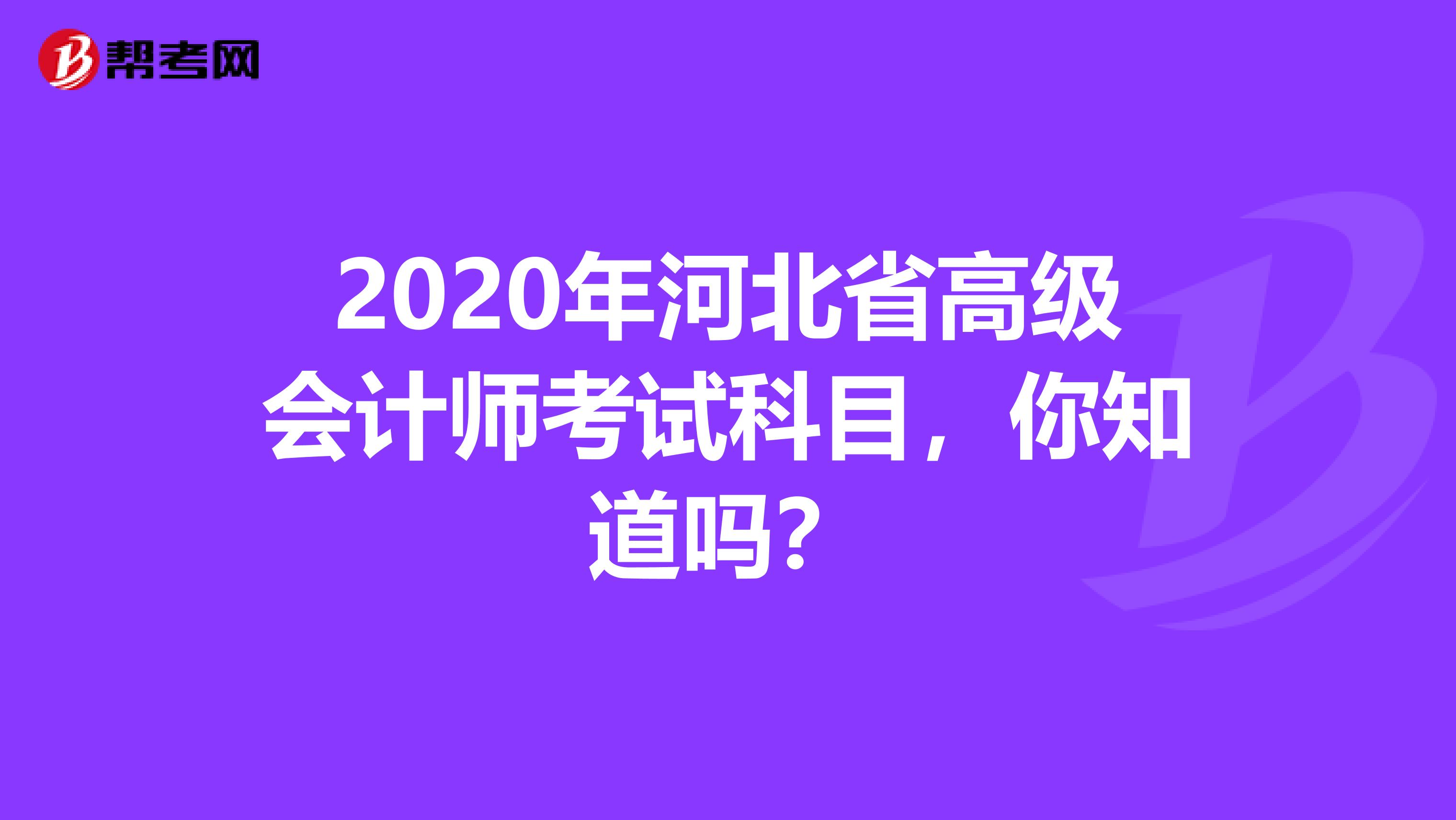 2020年河北省高级会计师考试科目，你知道吗？