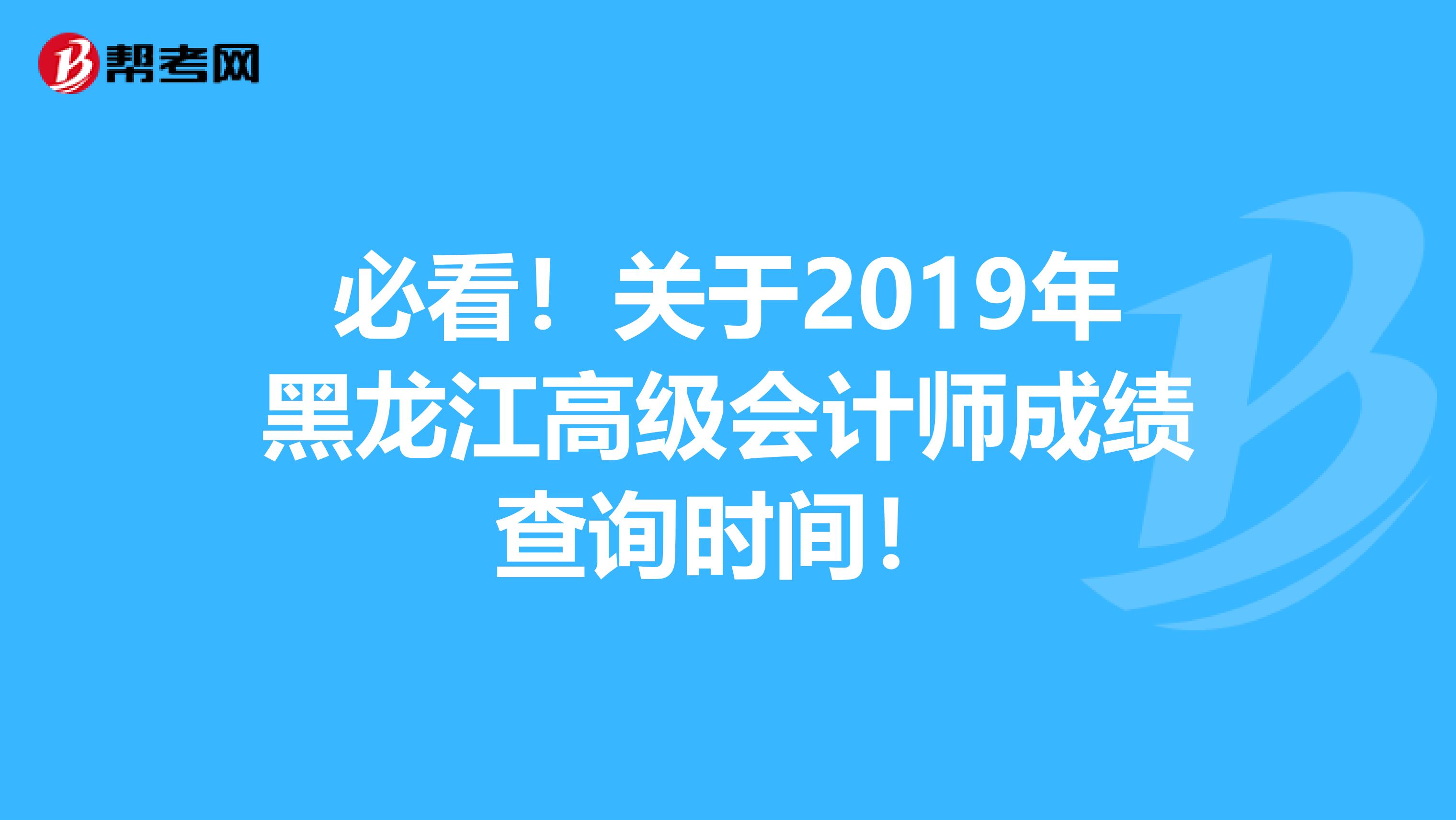 必看！关于2019年黑龙江高级会计师成绩查询时间！