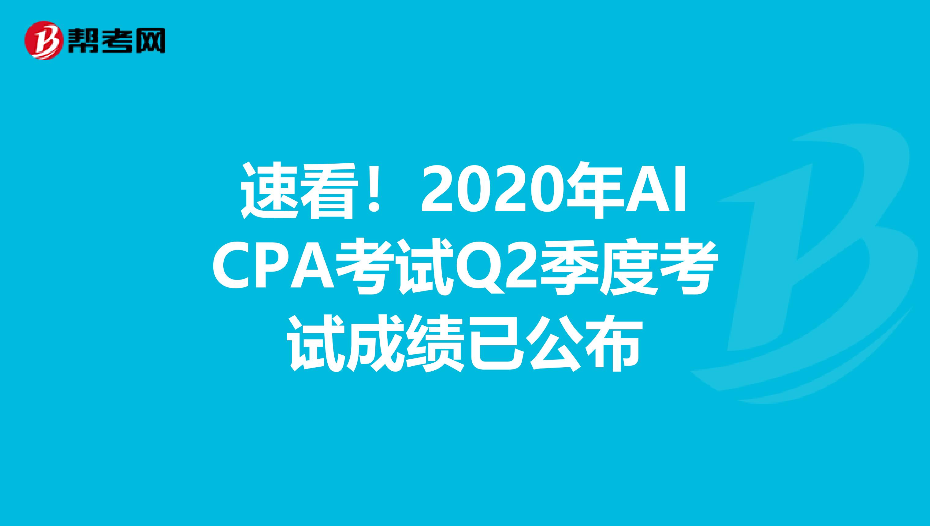 速看！2020年AICPA考试Q2季度考试成绩已公布