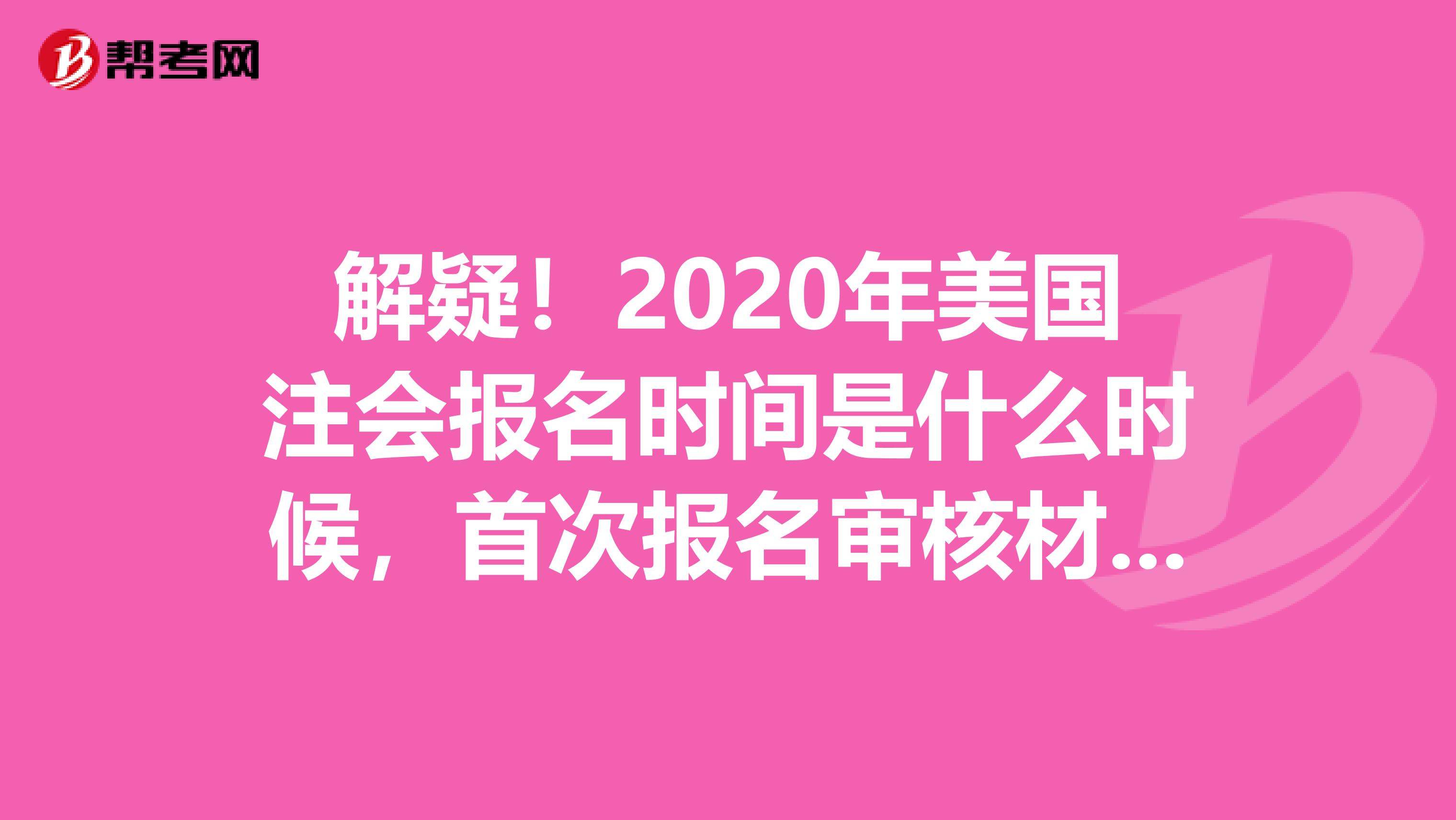 解疑！2020年美国注会报名时间是什么时候，首次报名审核材料有哪些