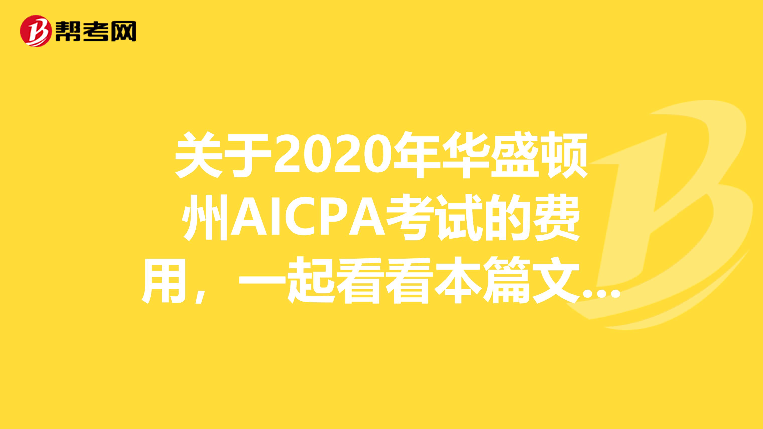 关于2020年华盛顿州AICPA考试的费用，一起看看本篇文章吧！