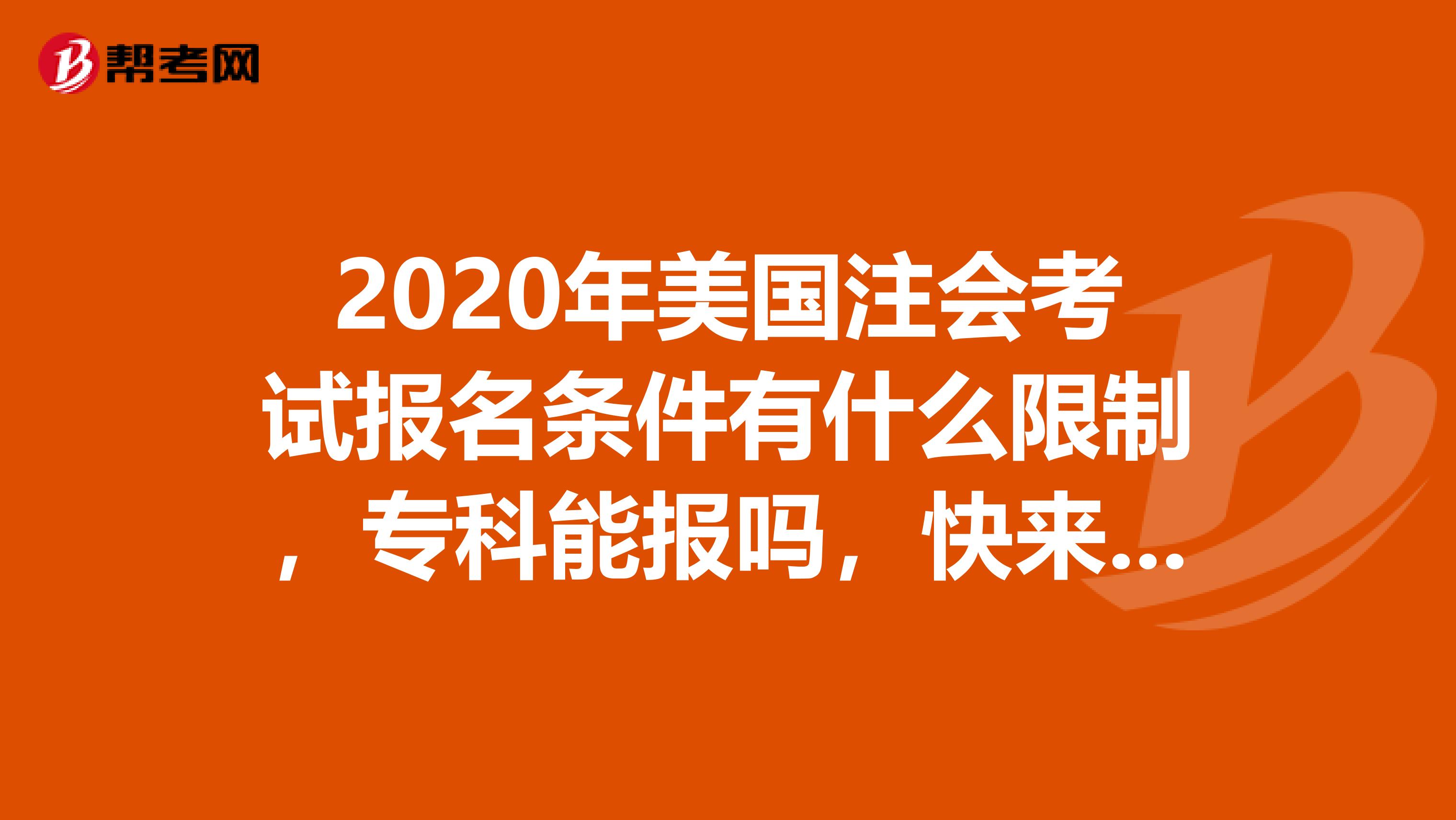 2020年美国注会考试报名条件有什么限制，专科能报吗，快来了解！