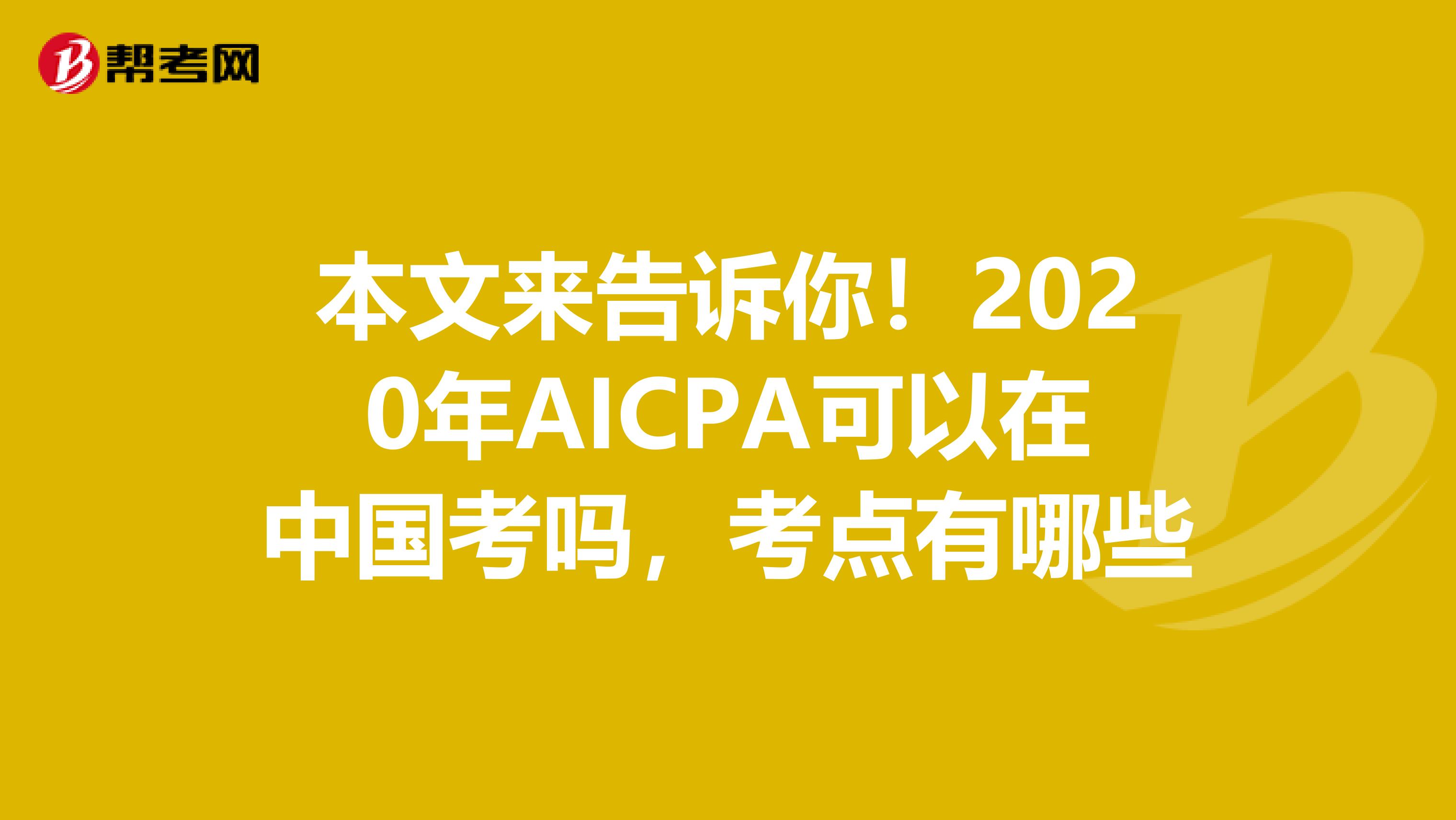 本文来告诉你！2020年AICPA可以在中国考吗，考点有哪些