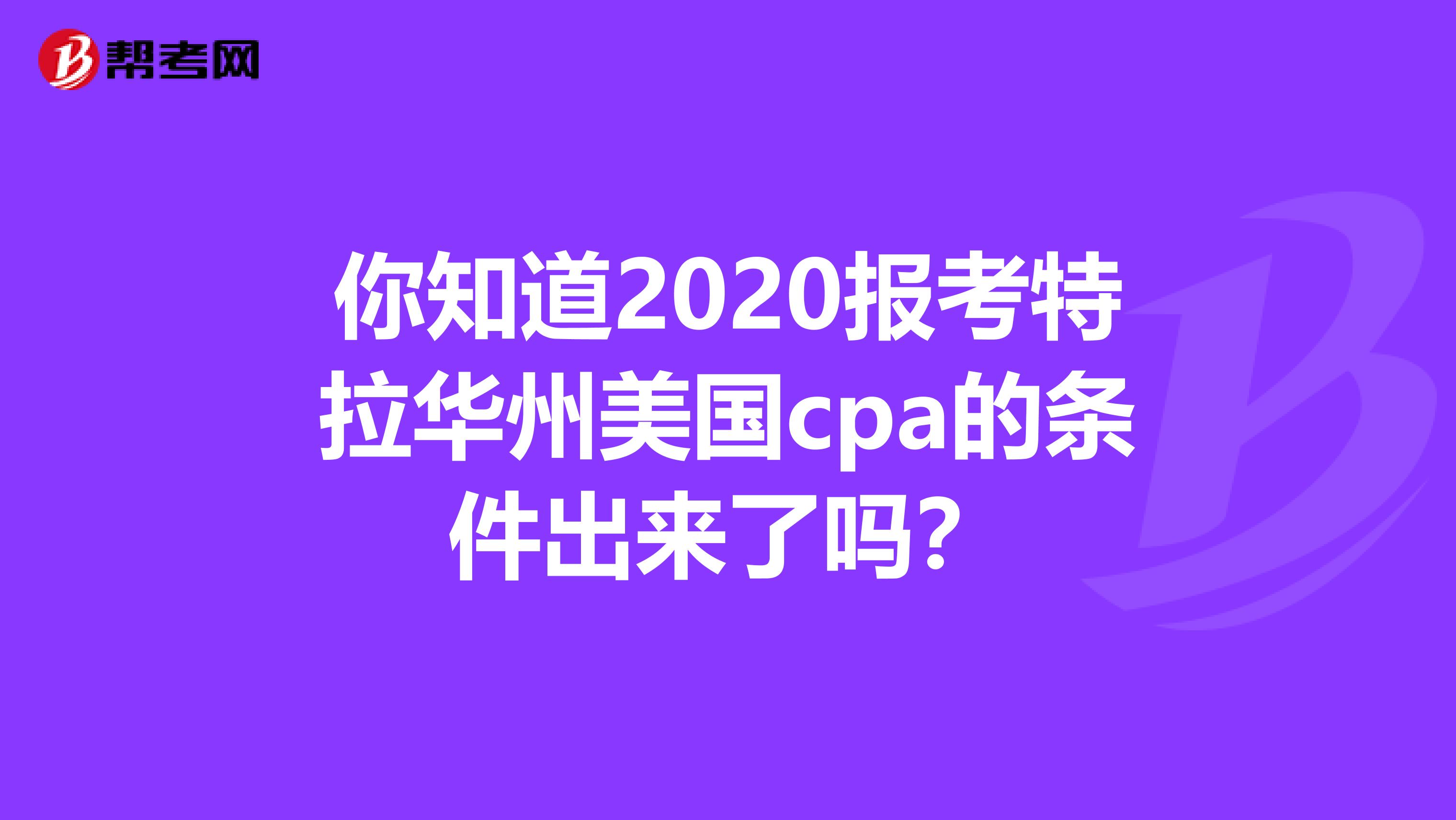 你知道2020报考特拉华州美国cpa的条件出来了吗？