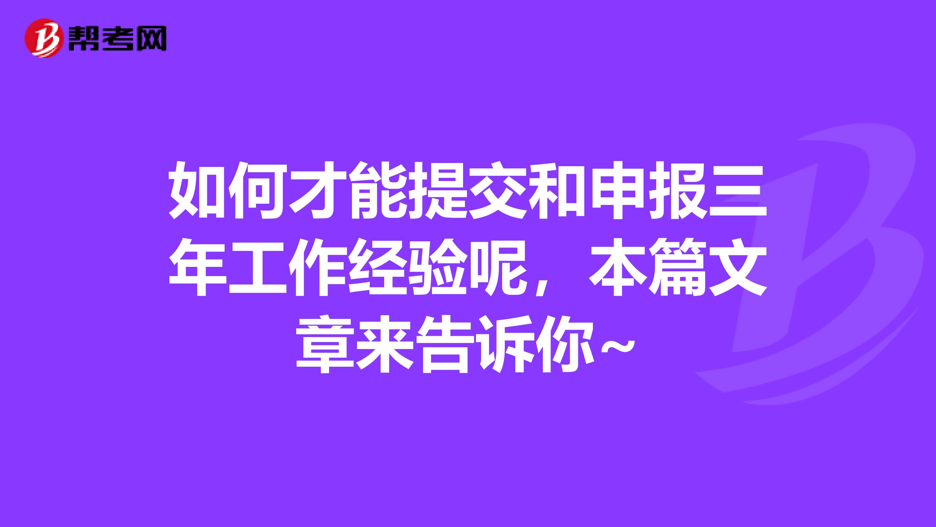 如何才能提交和申报三年工作经验呢，本篇文章来告诉你~