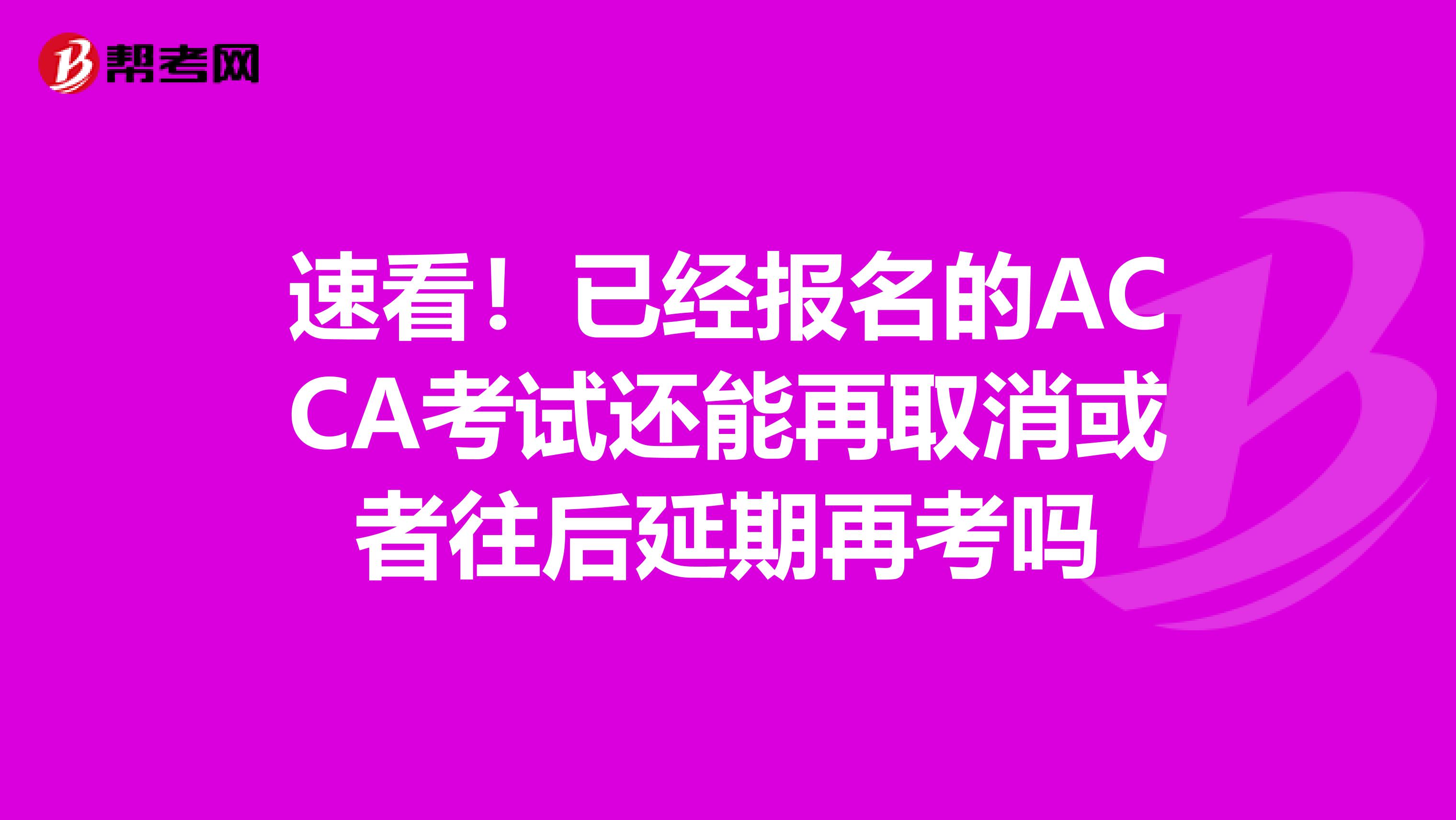 速看！已经报名的ACCA考试还能再取消或者往后延期再考吗