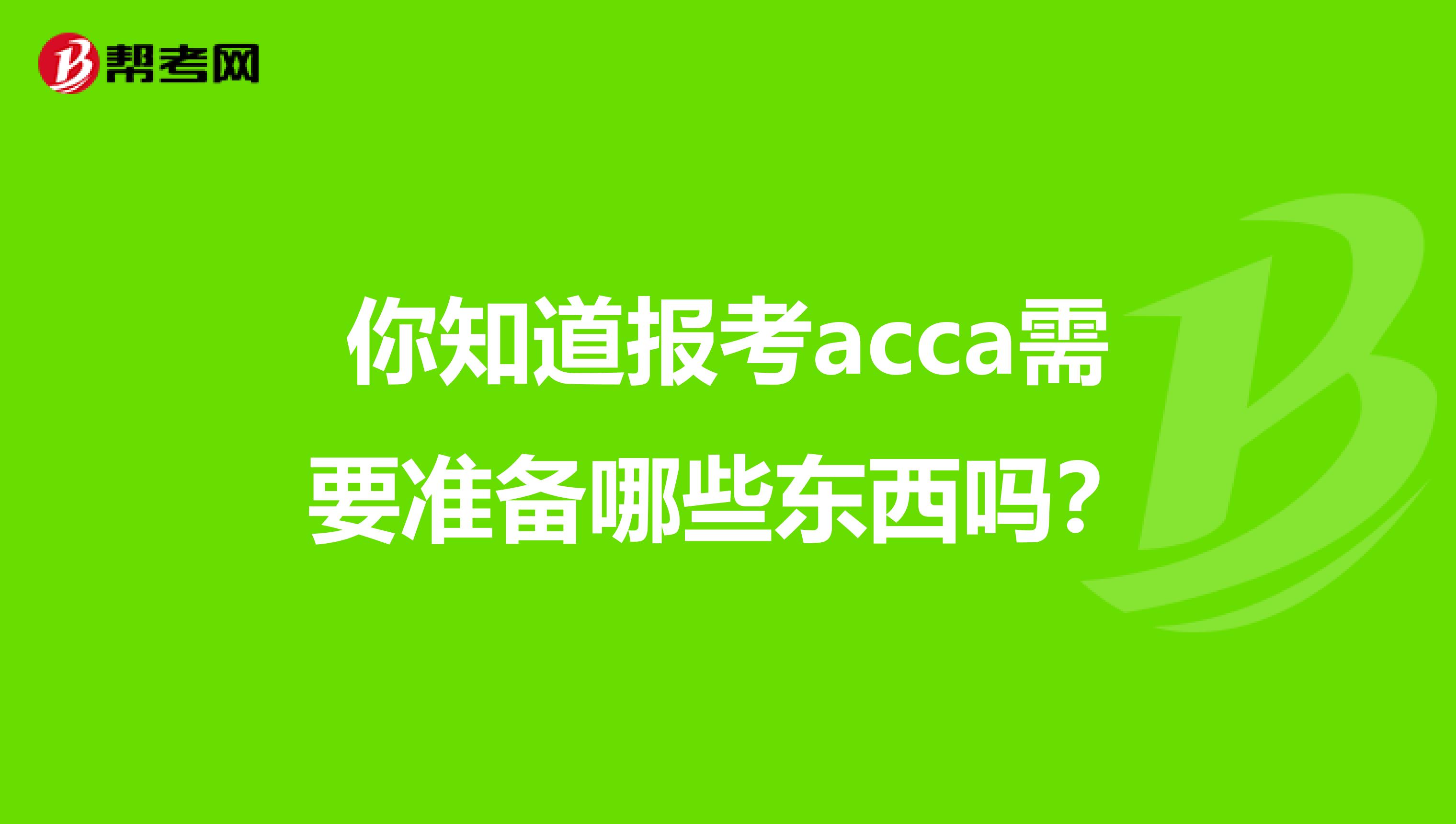 你知道报考acca需要准备哪些东西吗？