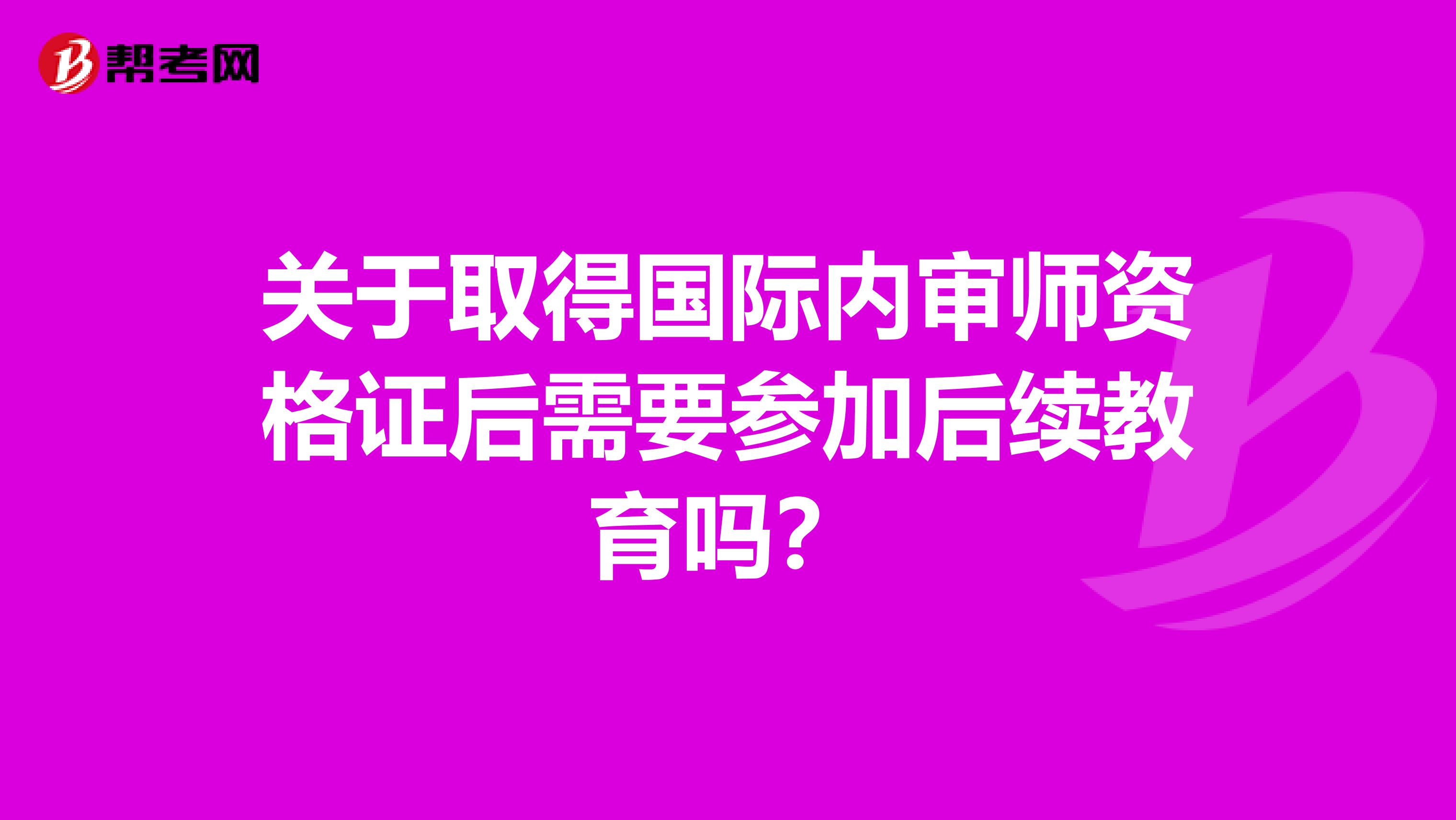 关于取得国际内审师资格证后需要参加后续教育吗？