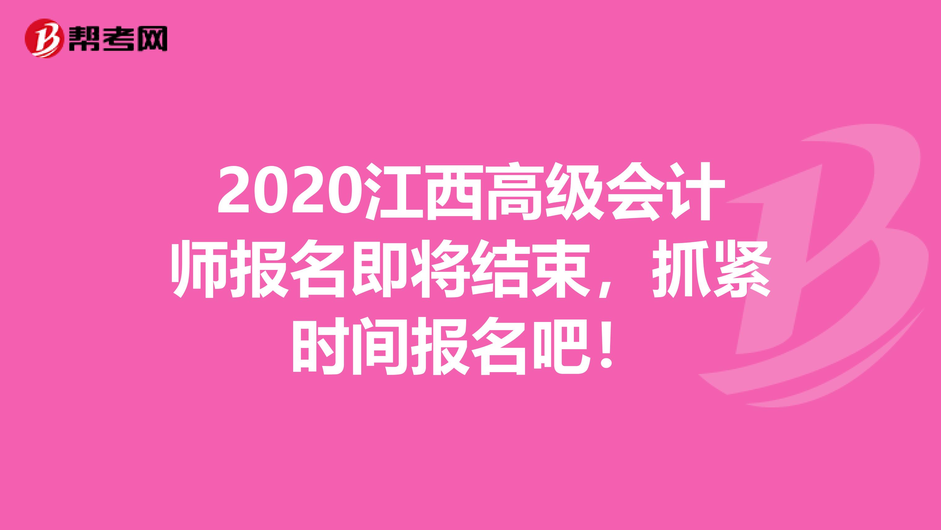 2020江西高级会计师报名即将结束，抓紧时间报名吧！