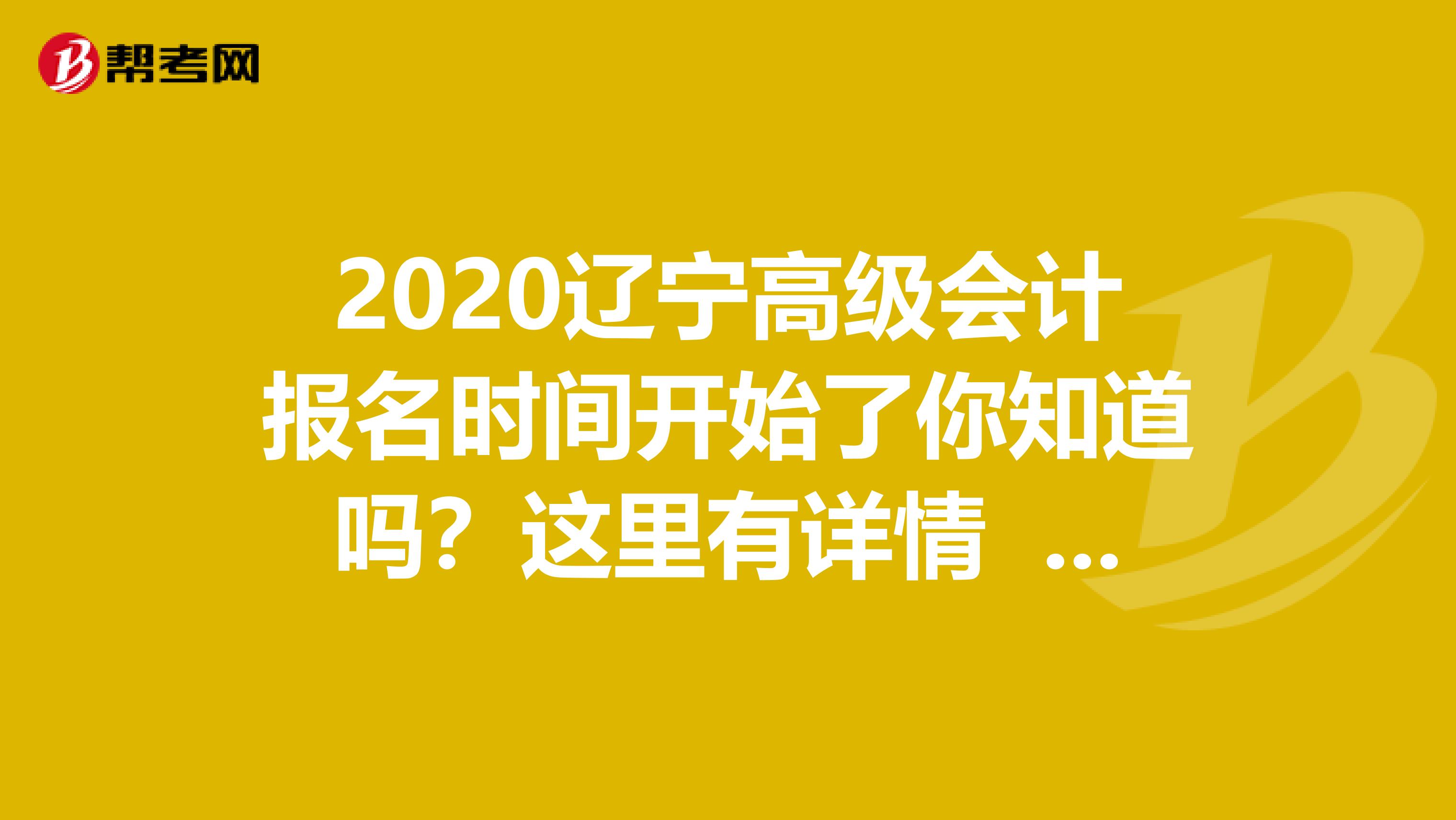 2020辽宁高级会计报名时间开始了你知道吗？这里有详情 