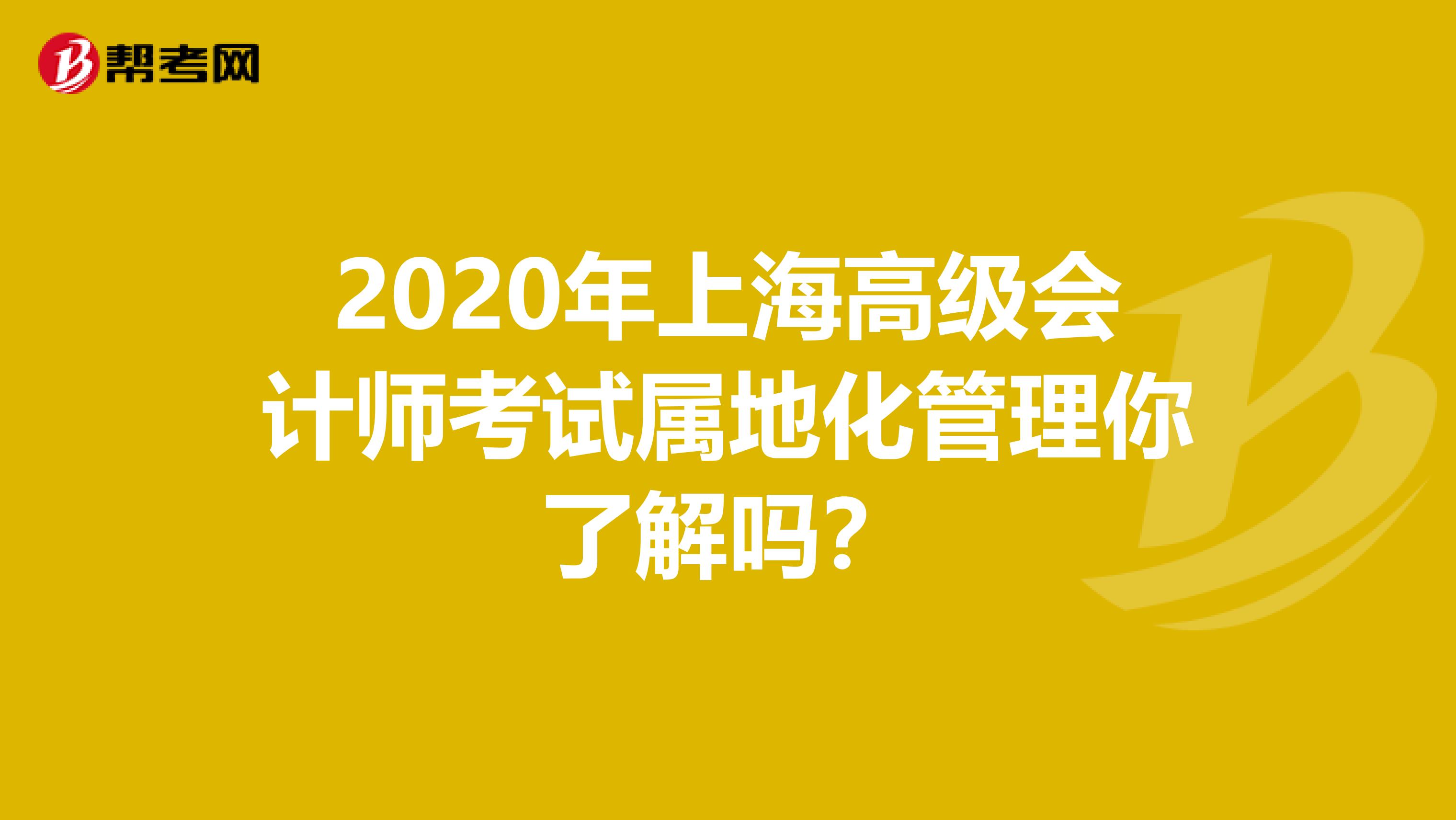 2020年上海高级会计师考试属地化管理你了解吗？