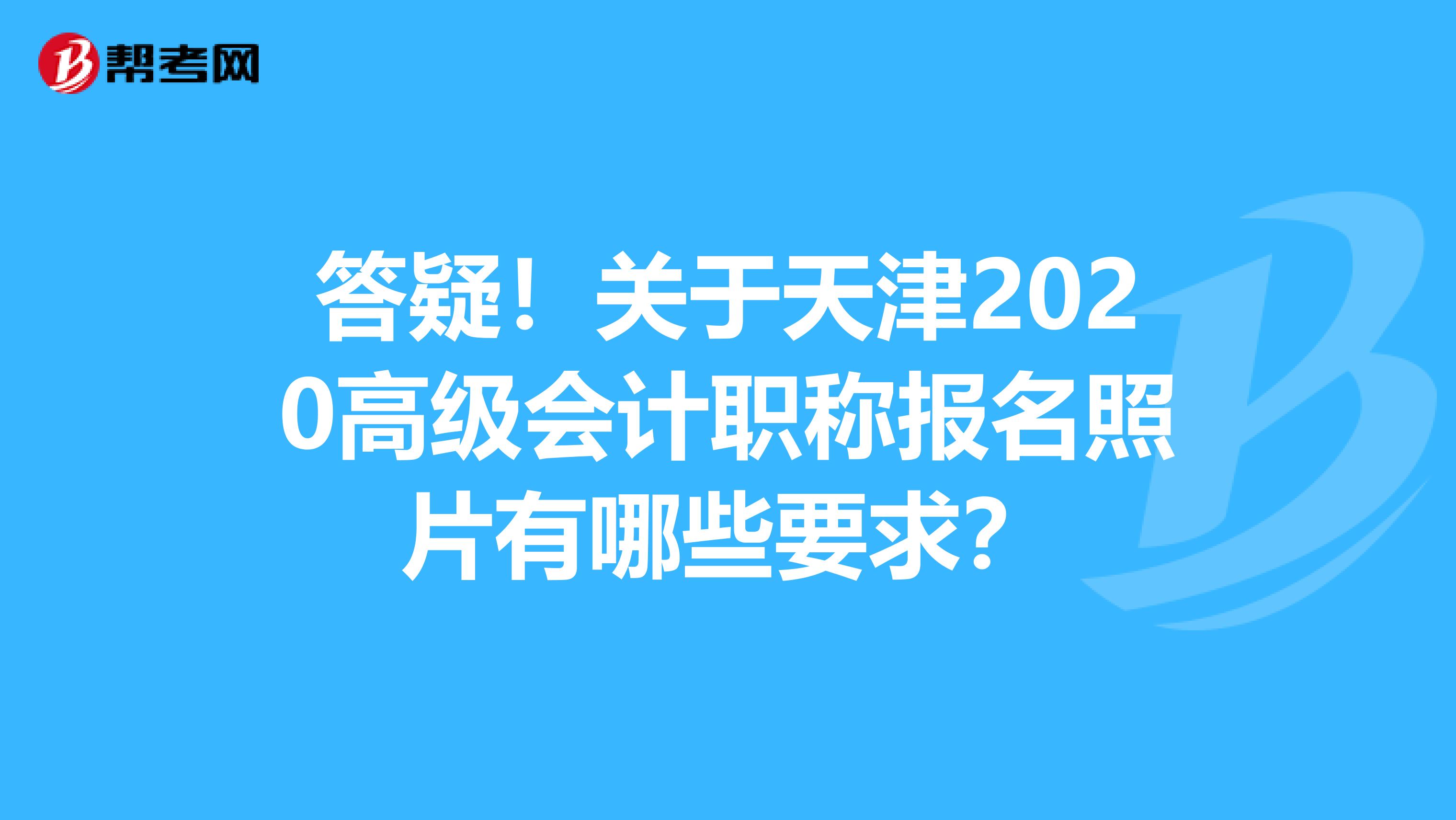 答疑！关于天津2020高级会计职称报名照片有哪些要求？