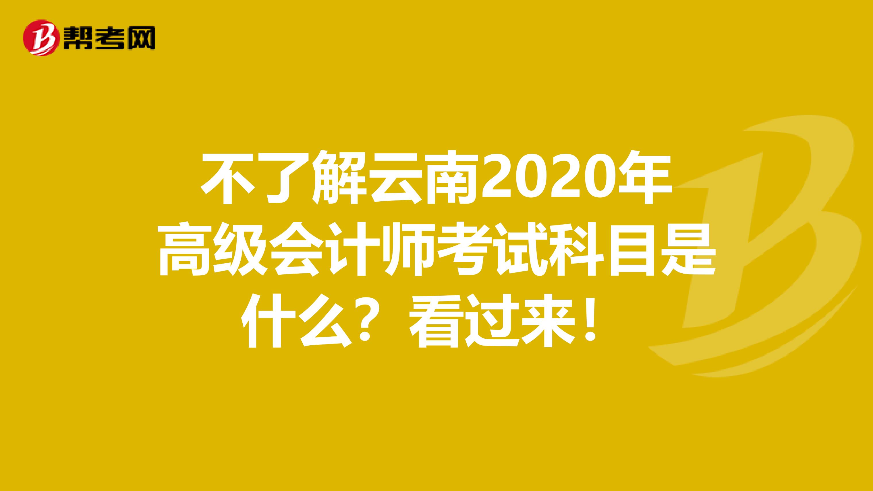 不了解云南2020年高級會計師考試科目是什么？看過來！