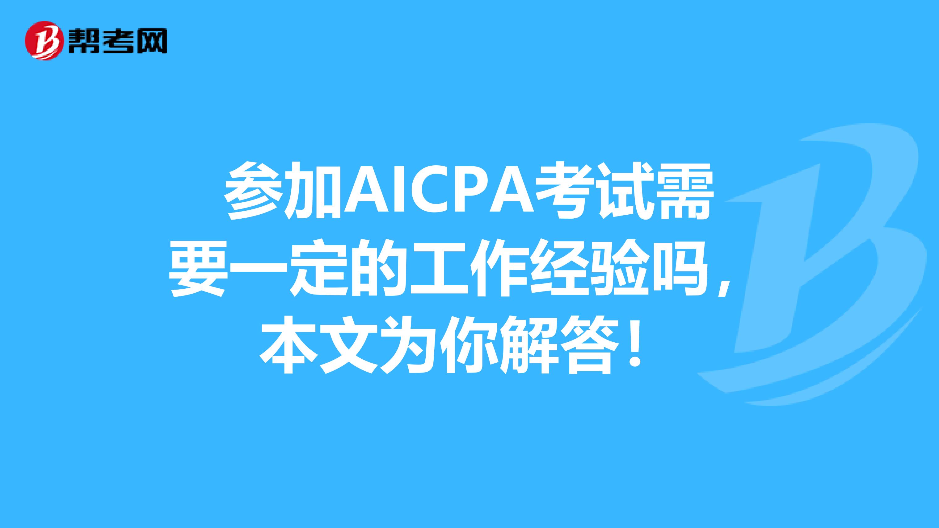 参加AICPA考试需要一定的工作经验吗，本文为你解答！