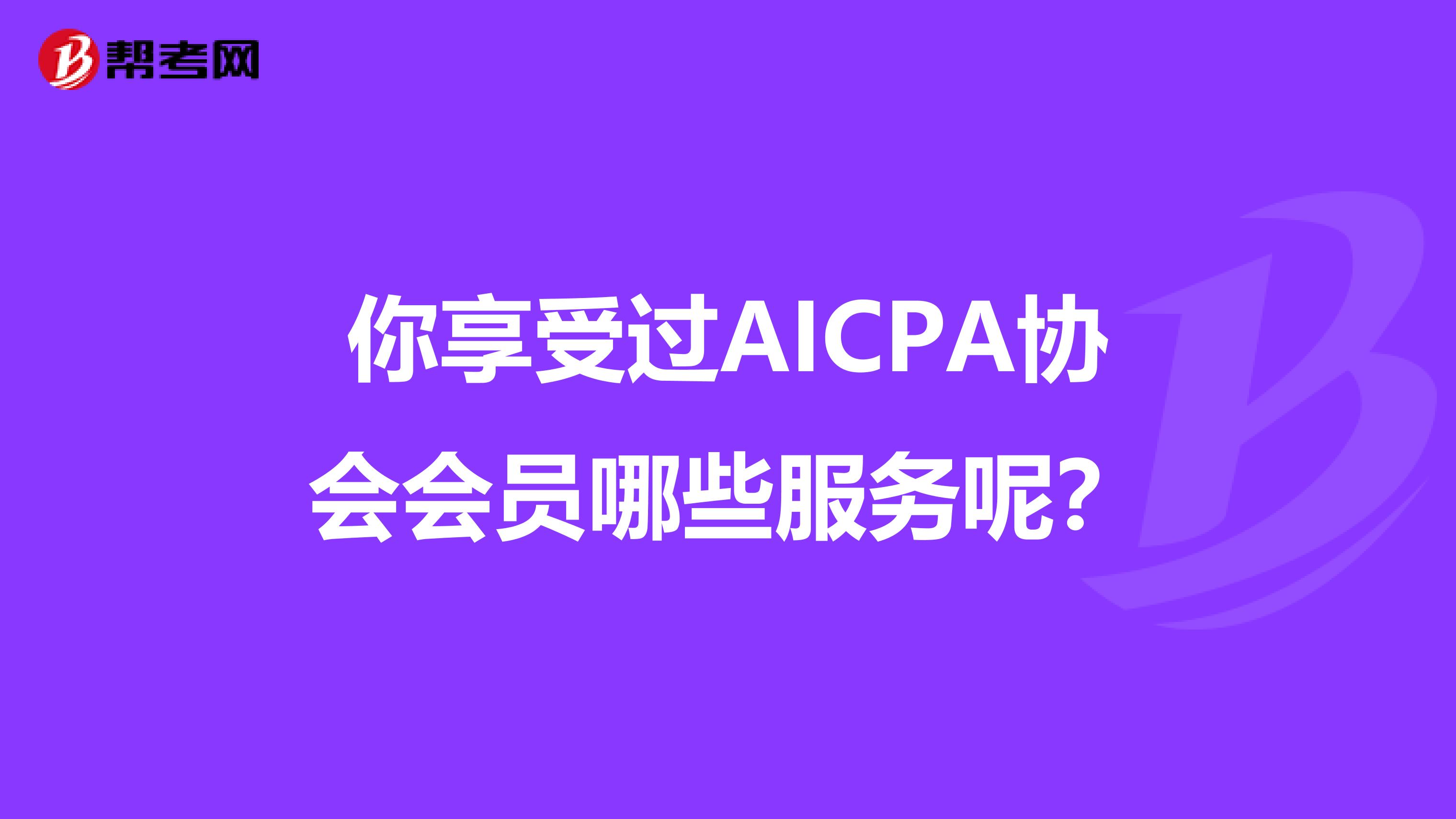 你享受过AICPA协会会员哪些服务呢？