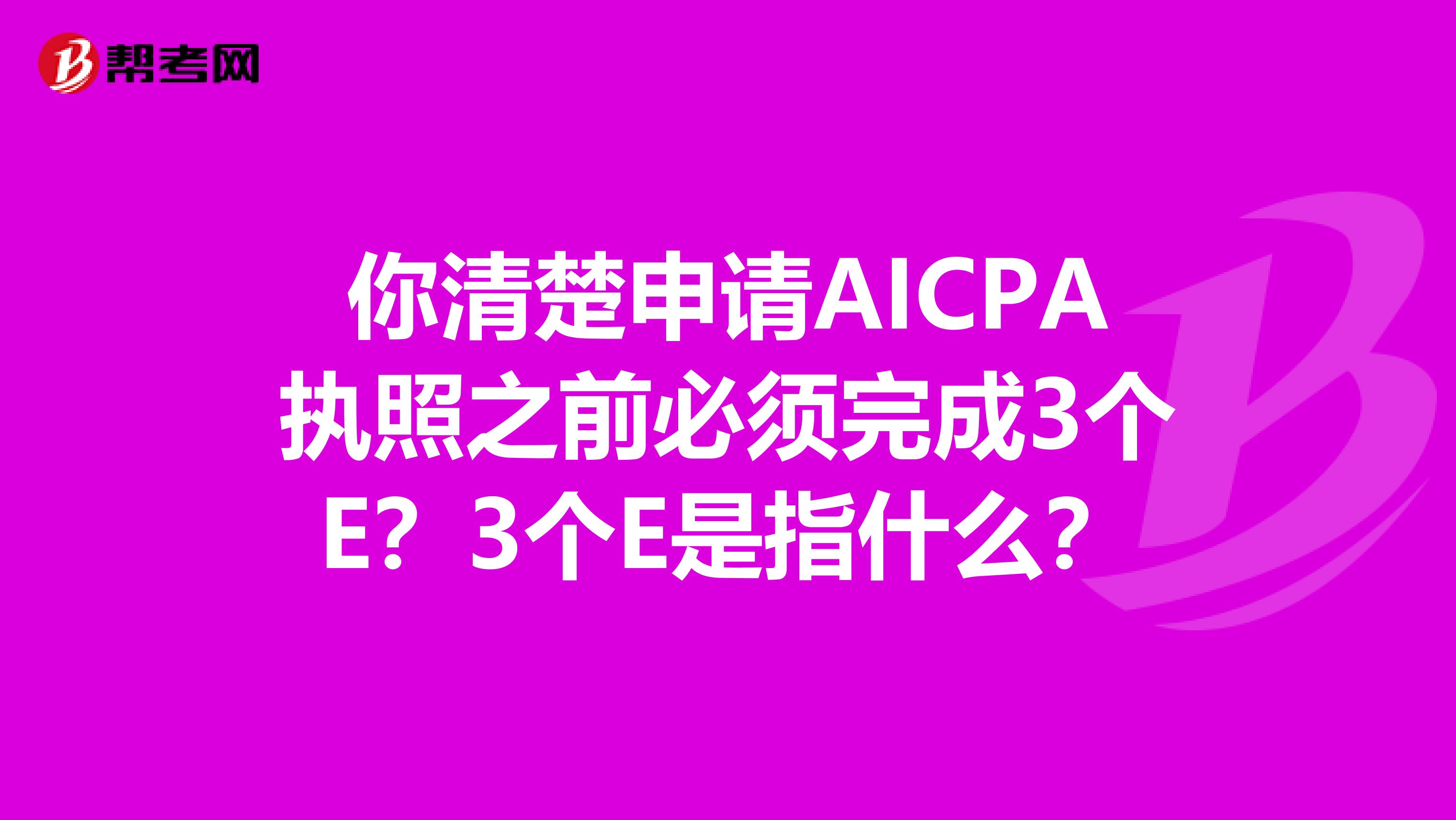 你清楚申请AICPA执照之前必须完成3个E？3个E是指什么？