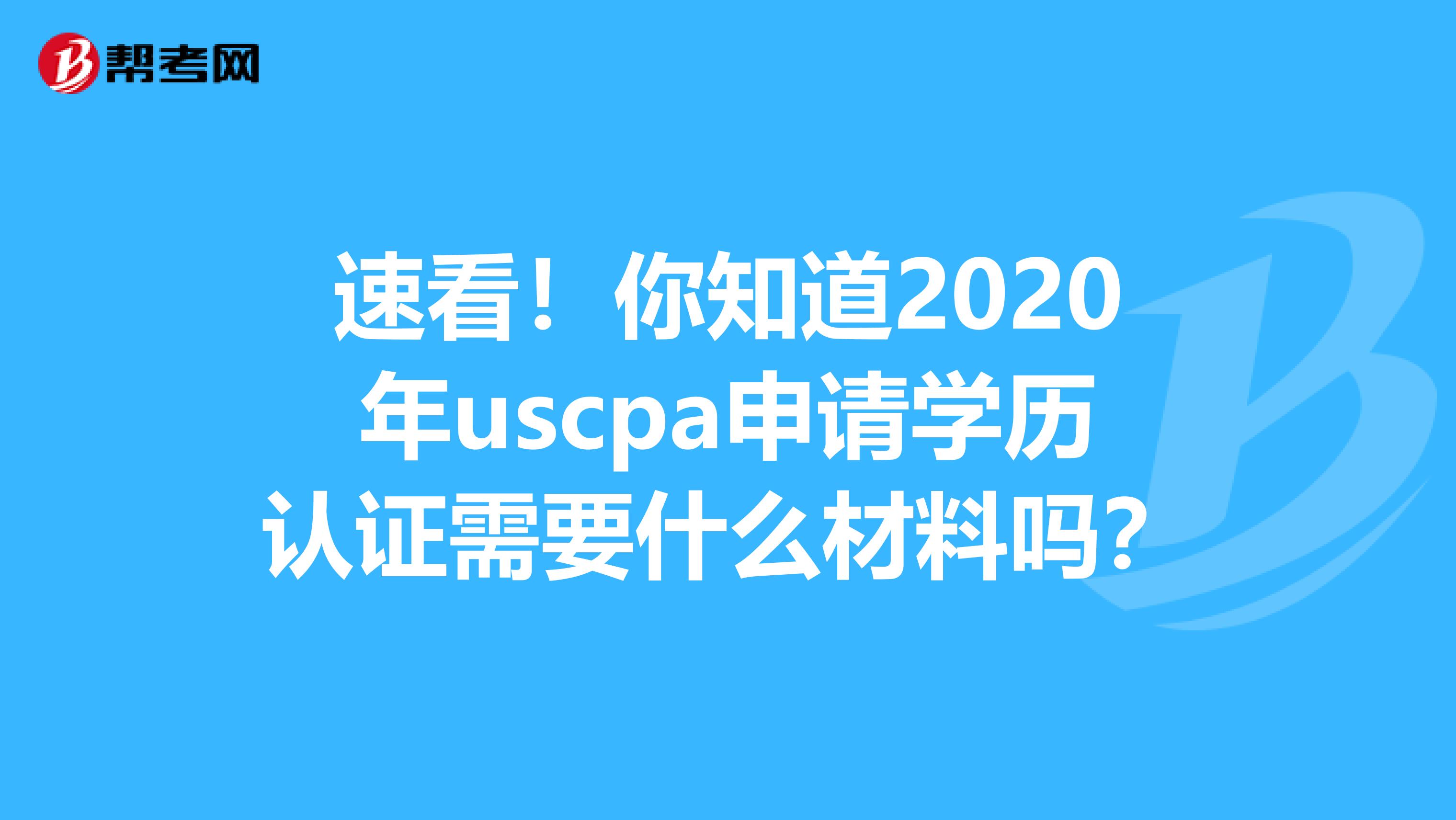 速看！你知道2020年uscpa申请学历认证需要什么材料吗？
