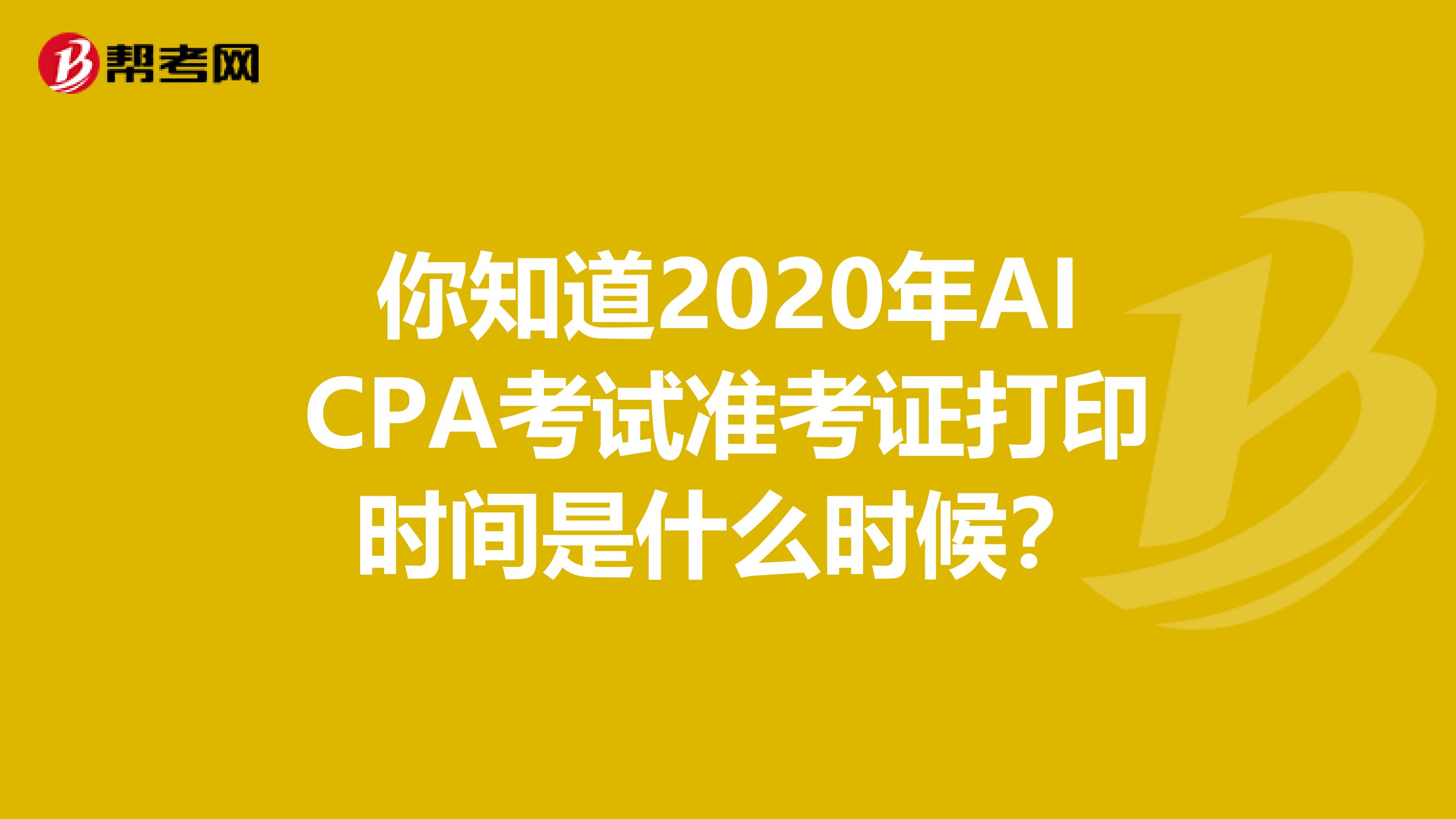 你知道2020年AICPA考试准考证打印时间是什么时候？