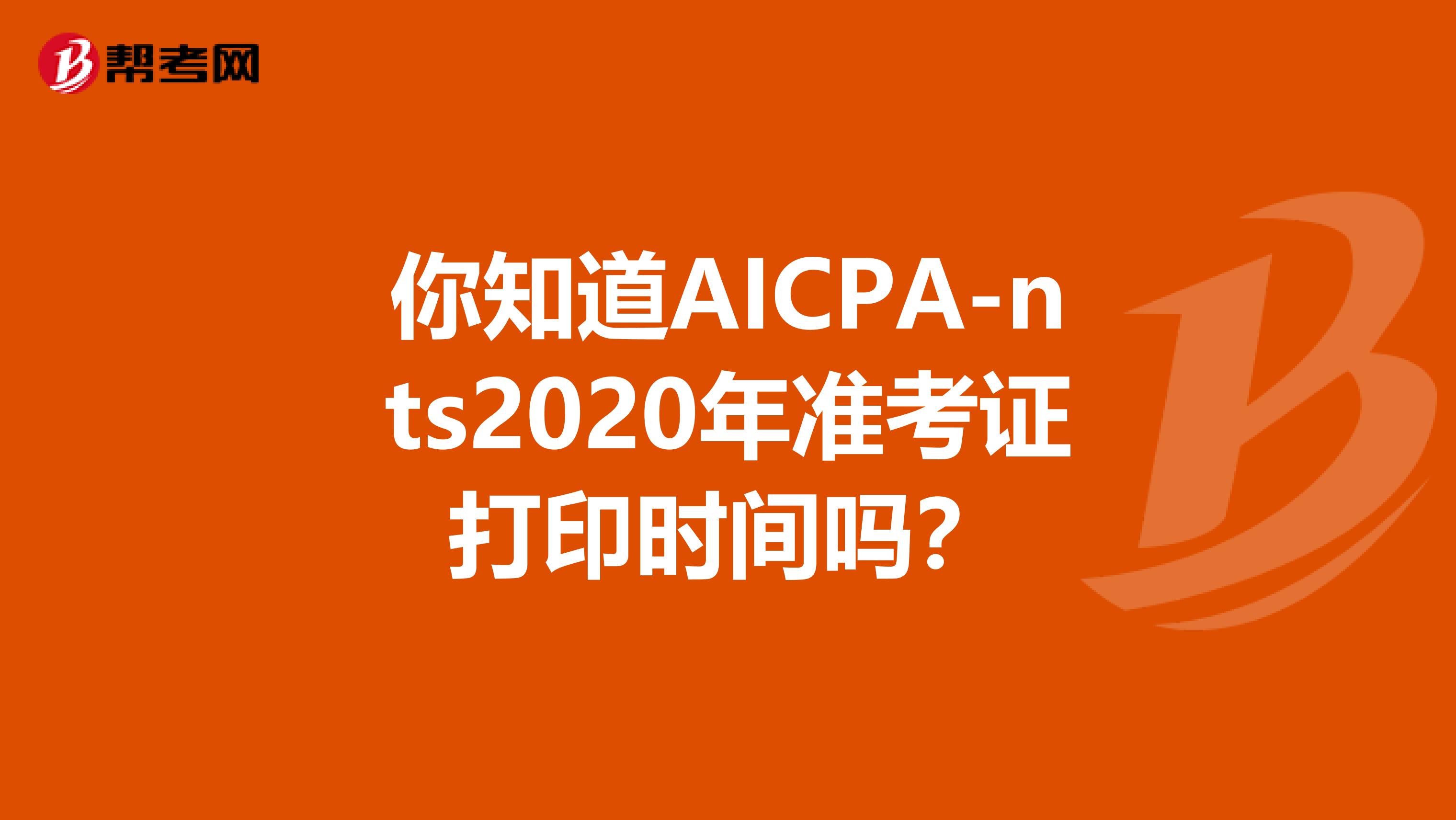 你知道AICPA-nts2020年准考证打印时间吗？