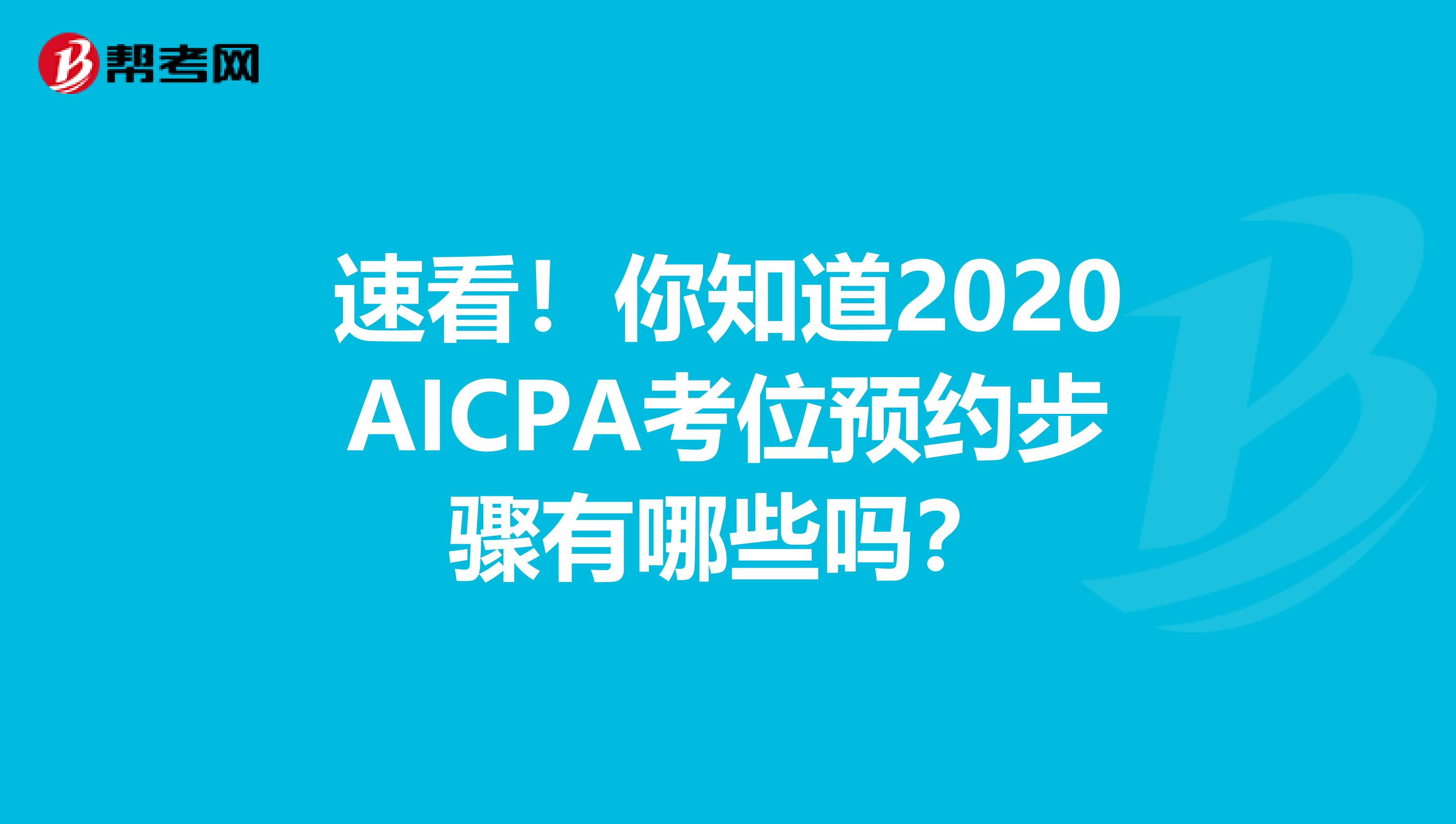 速看！你知道2020AICPA考位预约步骤有哪些吗？