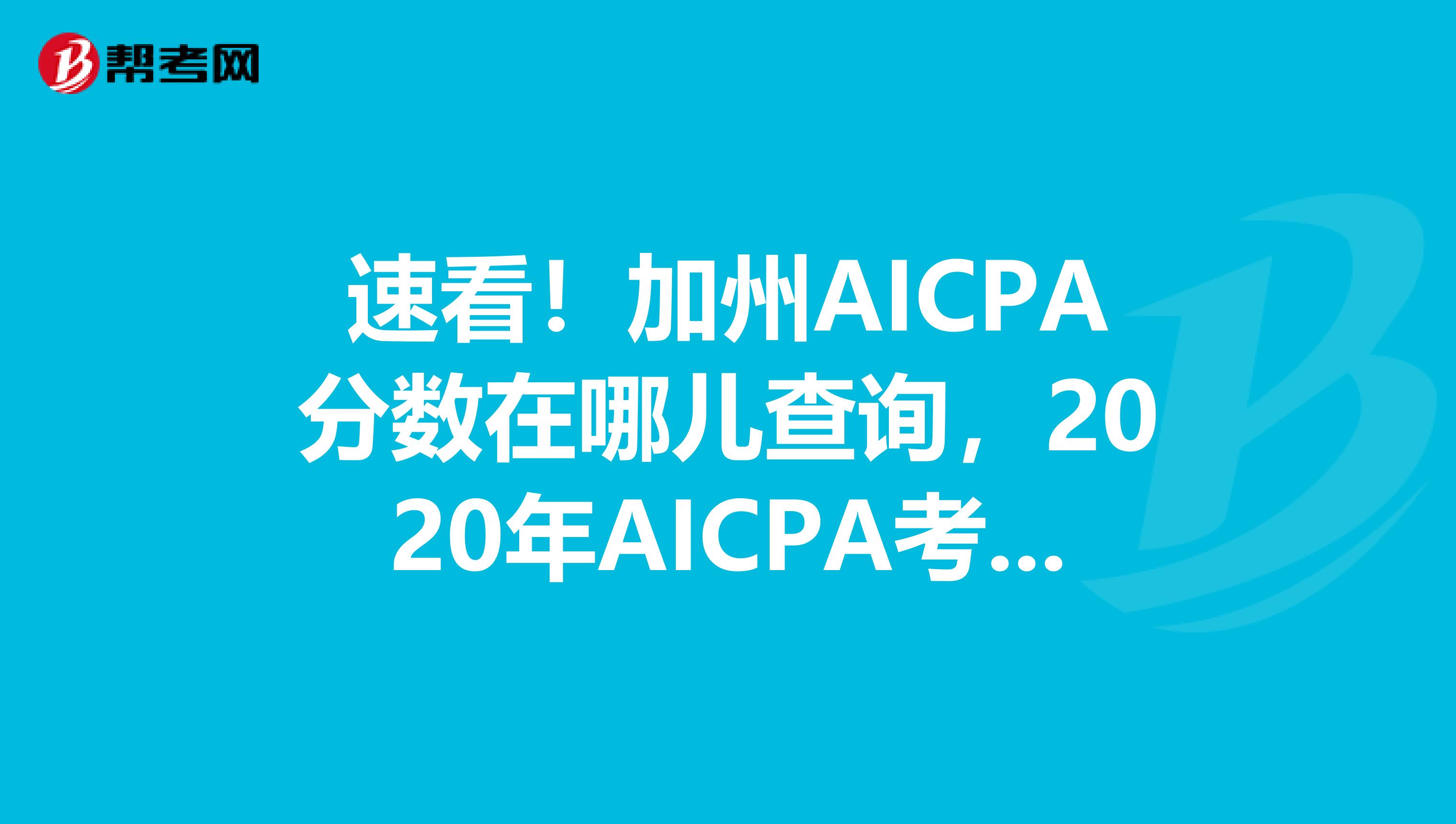 速看！加州AICPA分数在哪儿查询，2020年AICPA考试成绩查询入口是哪里