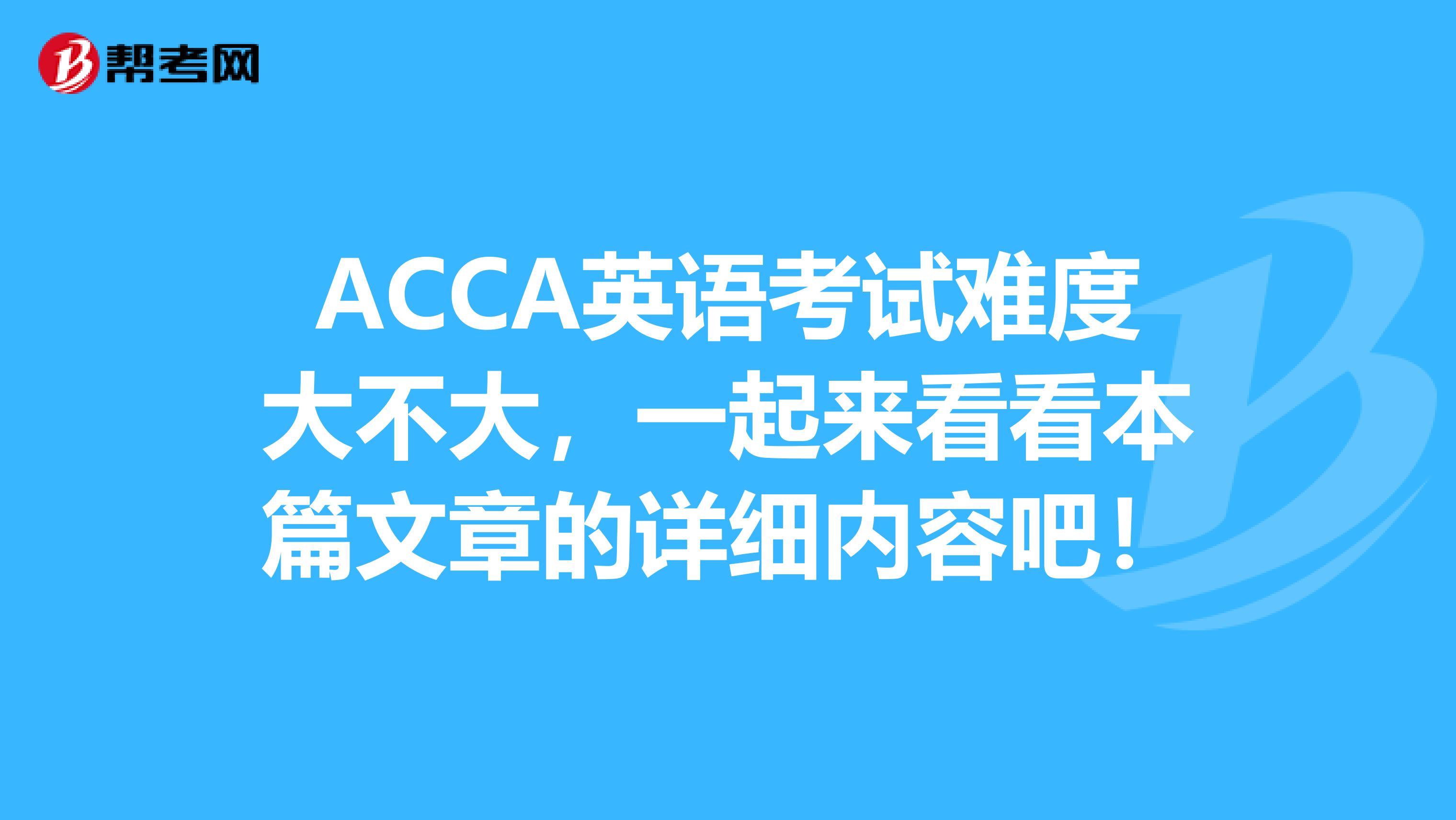 ACCA英语考试难度大不大，一起来看看本篇文章的详细内容吧！