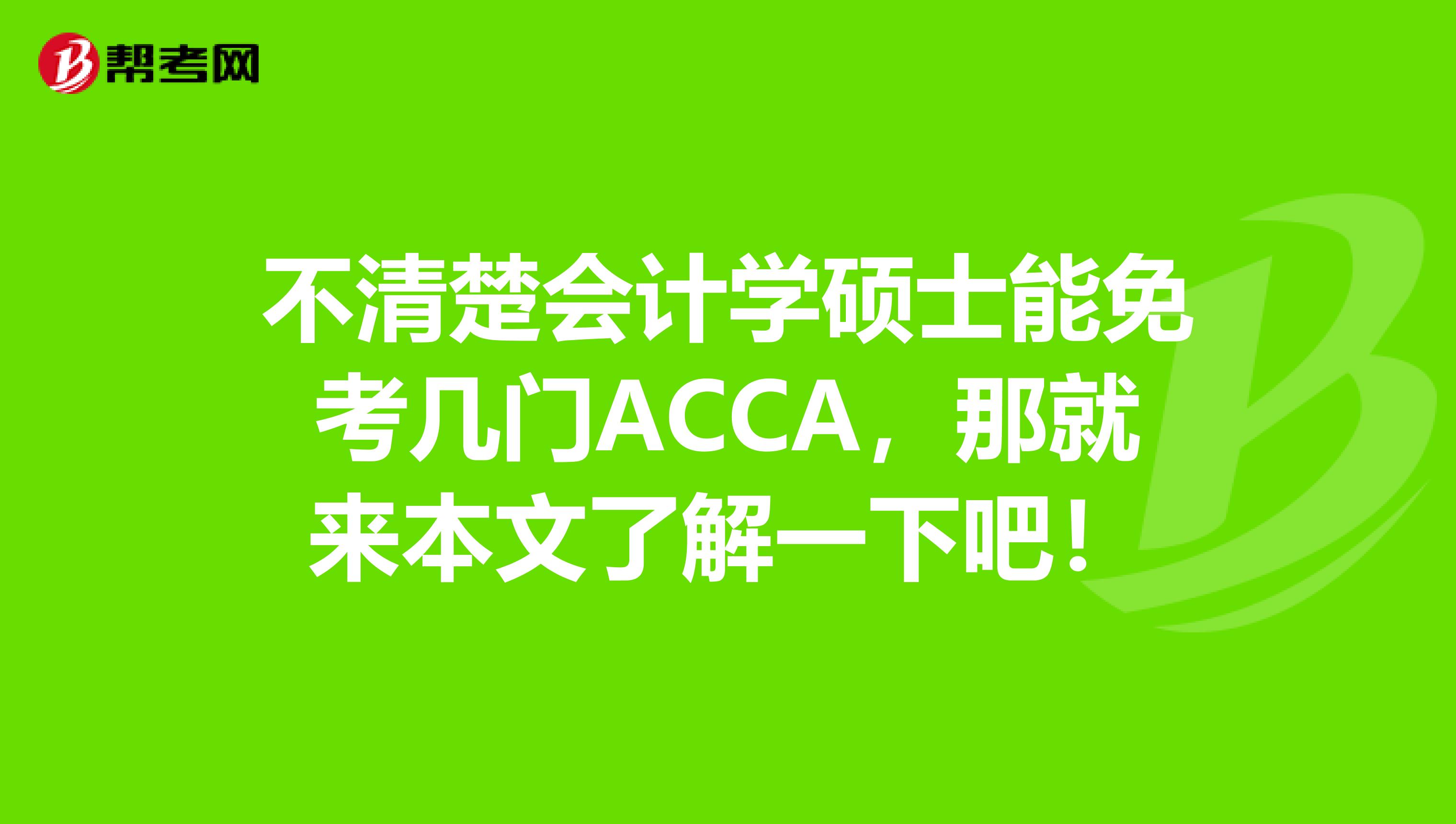 不清楚会计学硕士能免考几门ACCA，那就来本文了解一下吧！