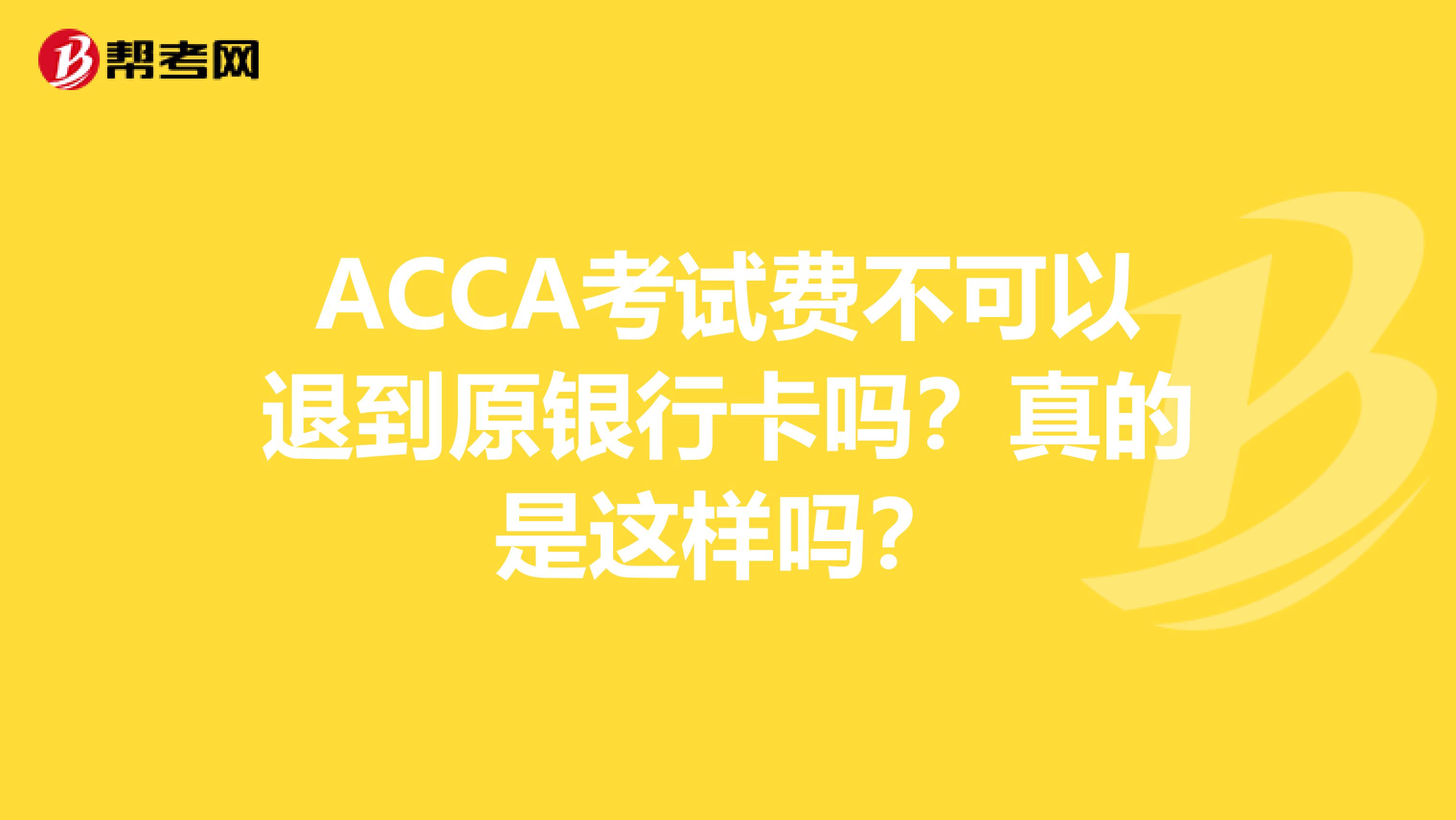 ACCA考试费不可以退到原银行卡吗？真的是这样吗？