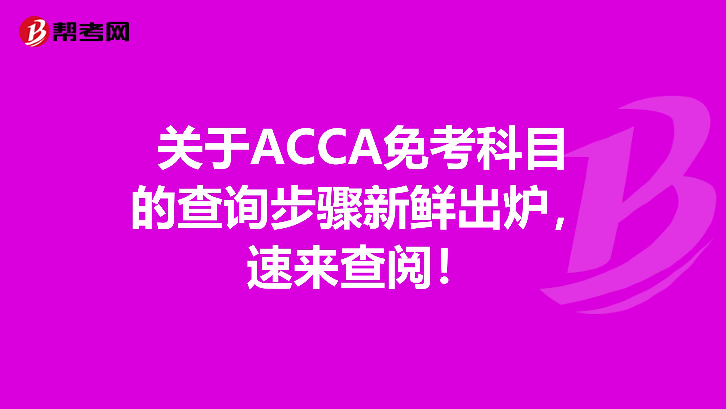 关于ACCA免考科目的查询步骤新鲜出炉，速来查阅！