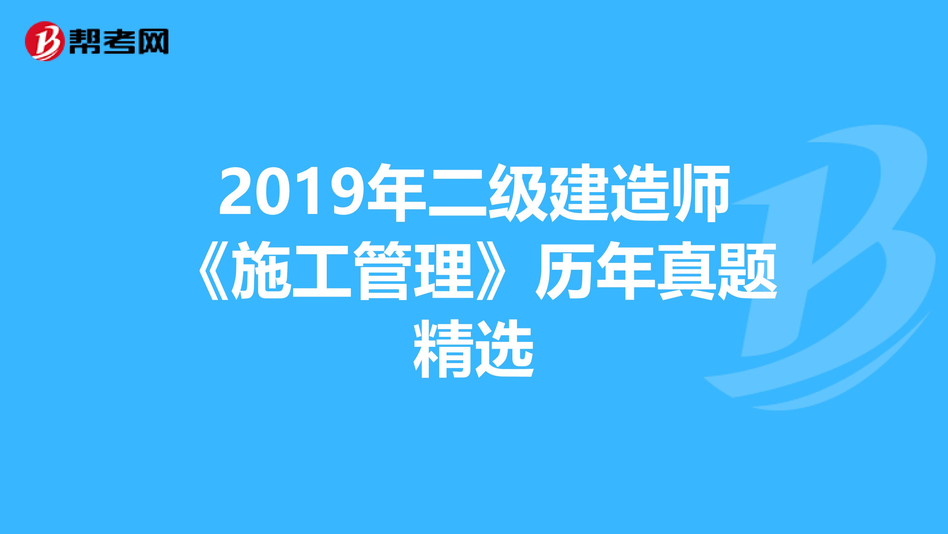 2019年二级建造师《施工管理》历年真题精选