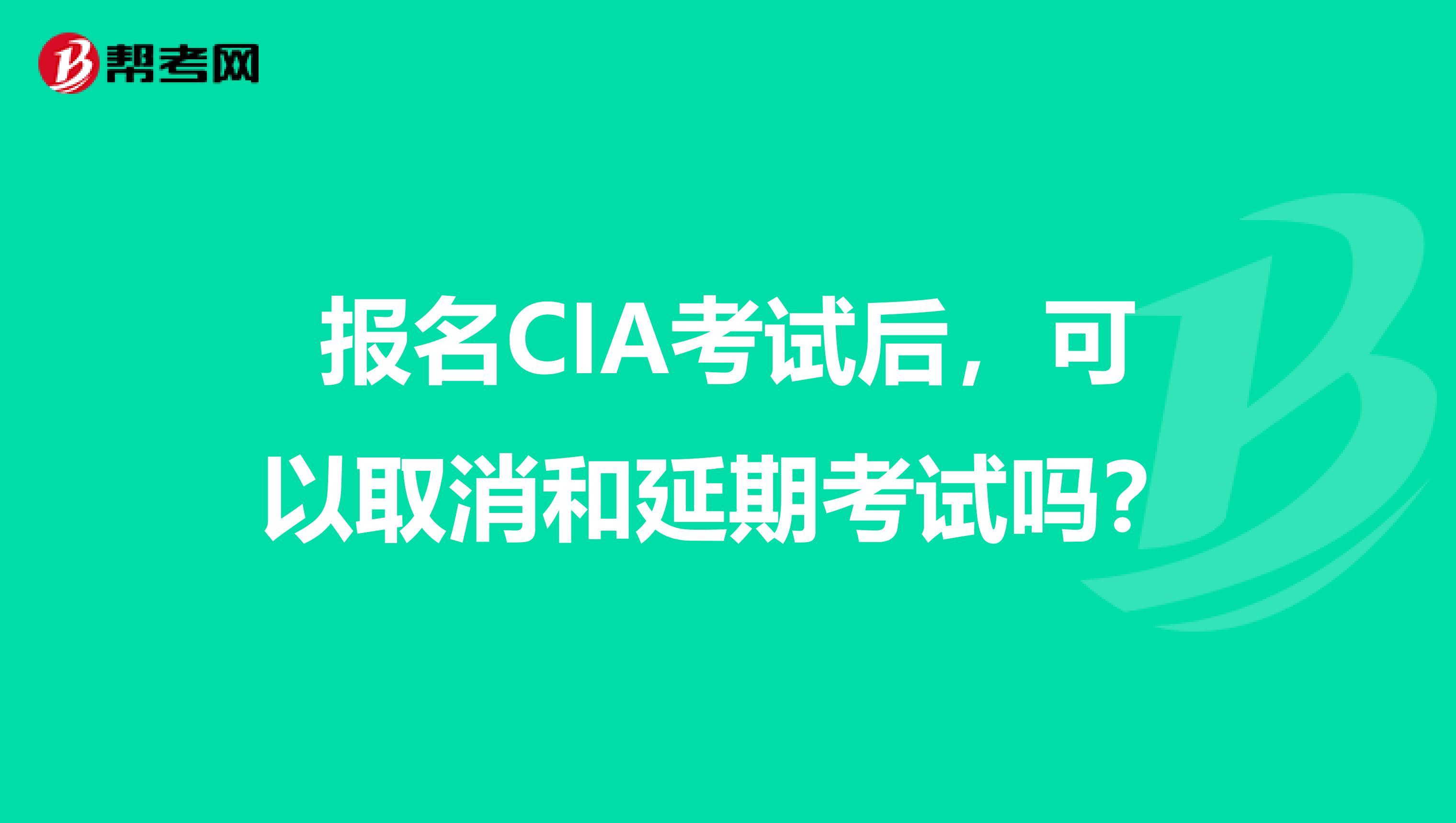 报名CIA考试后，可以取消和延期考试吗？