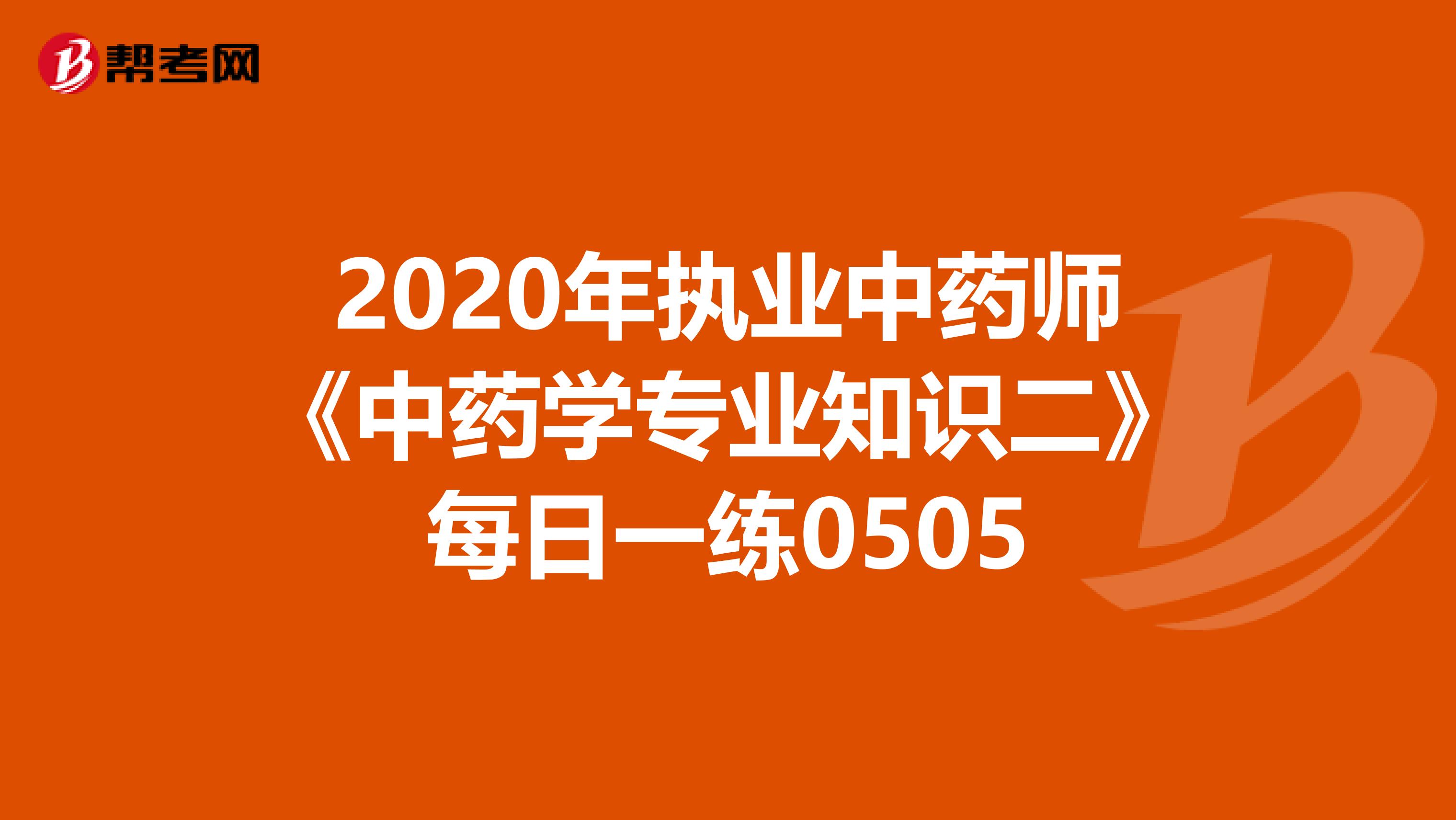 2020年执业中药师《中药学专业知识二》每日一练0505