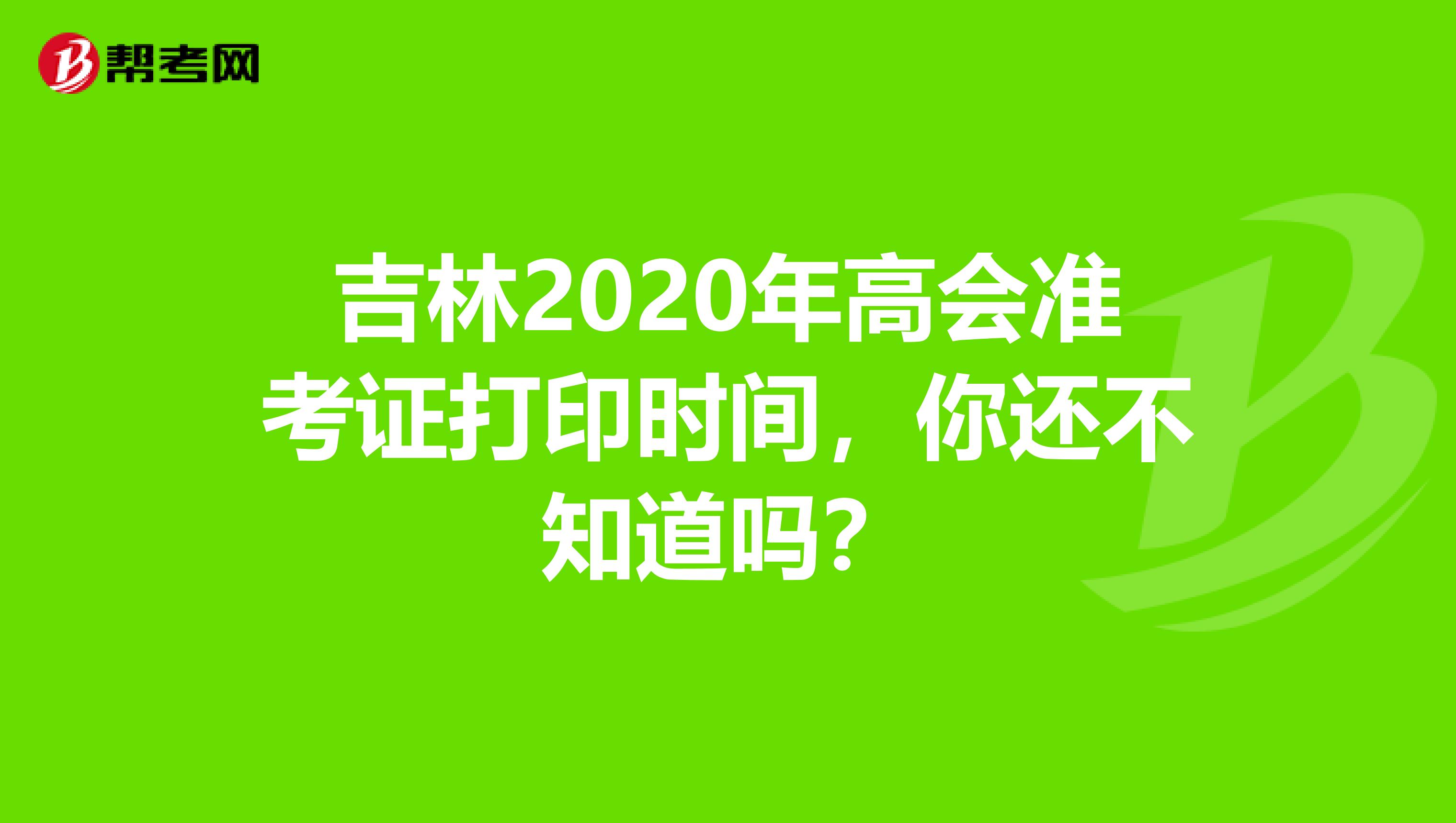 吉林2020年高会准考证打印时间，你还不知道吗？