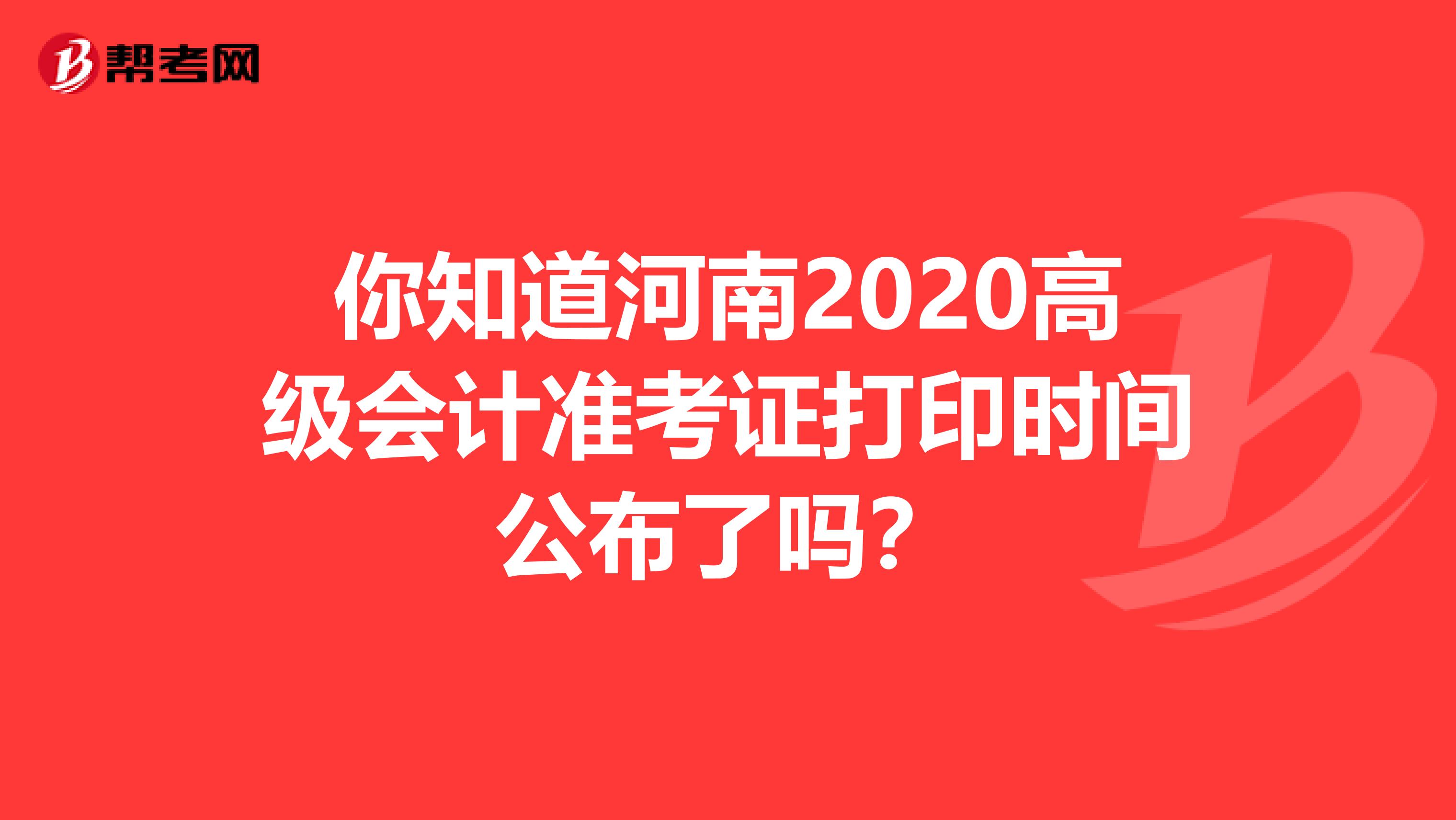 你知道河南2020高级会计准考证打印时间公布了吗？