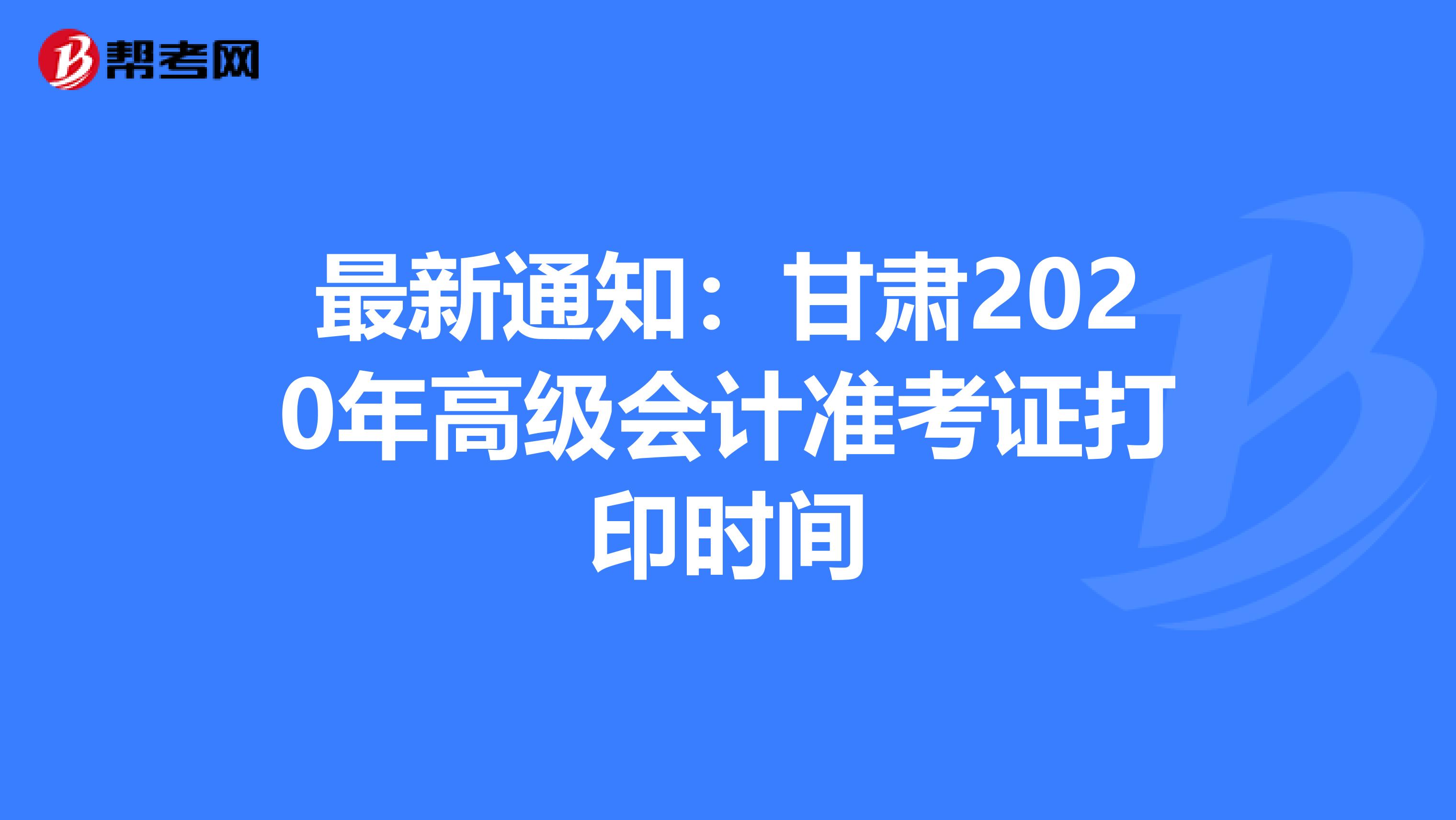 最新通知：甘肃2020年高级会计准考证打印时间
