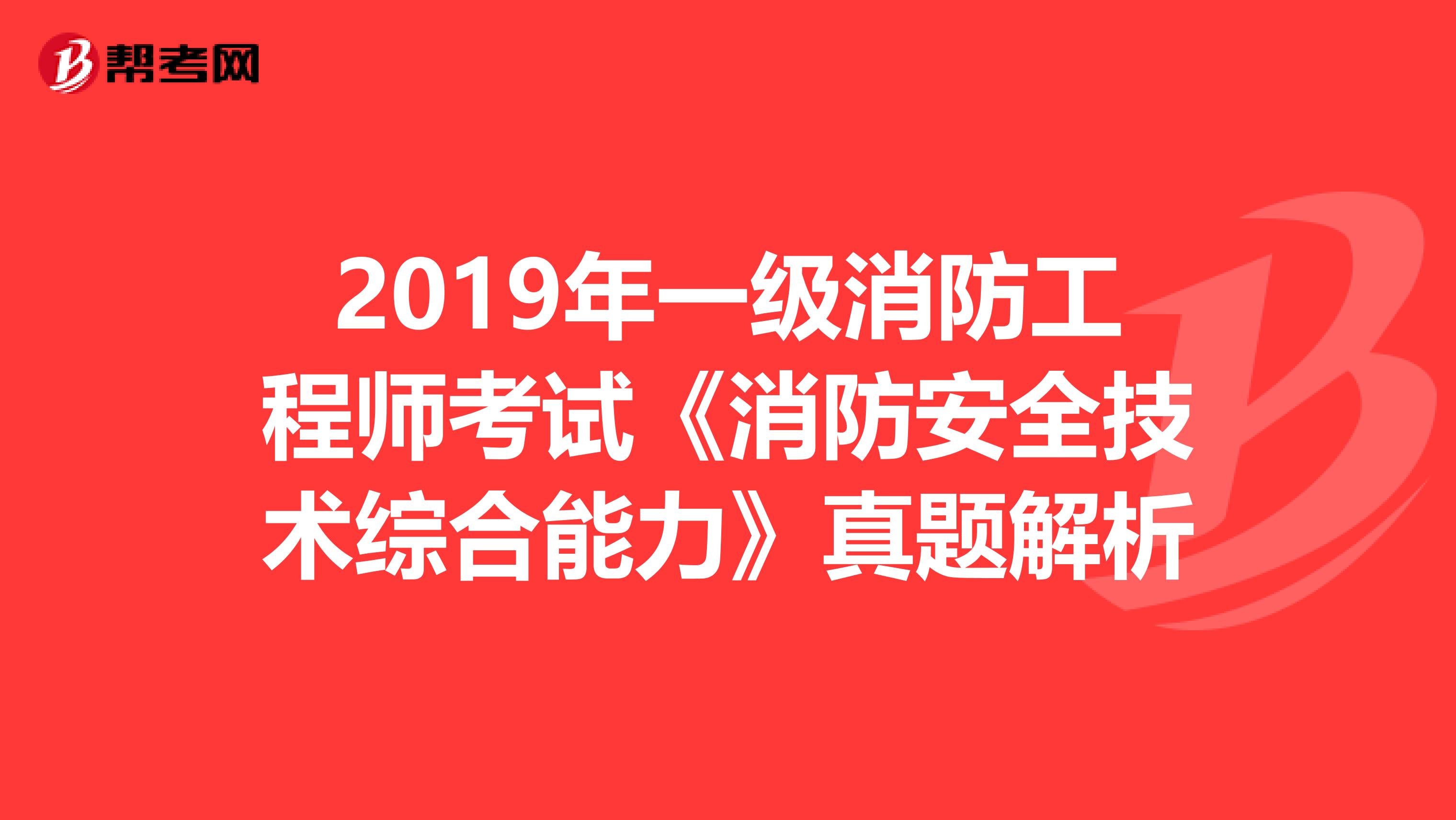 2019年一级消防工程师考试《消防安全技术综合能力》真题解析