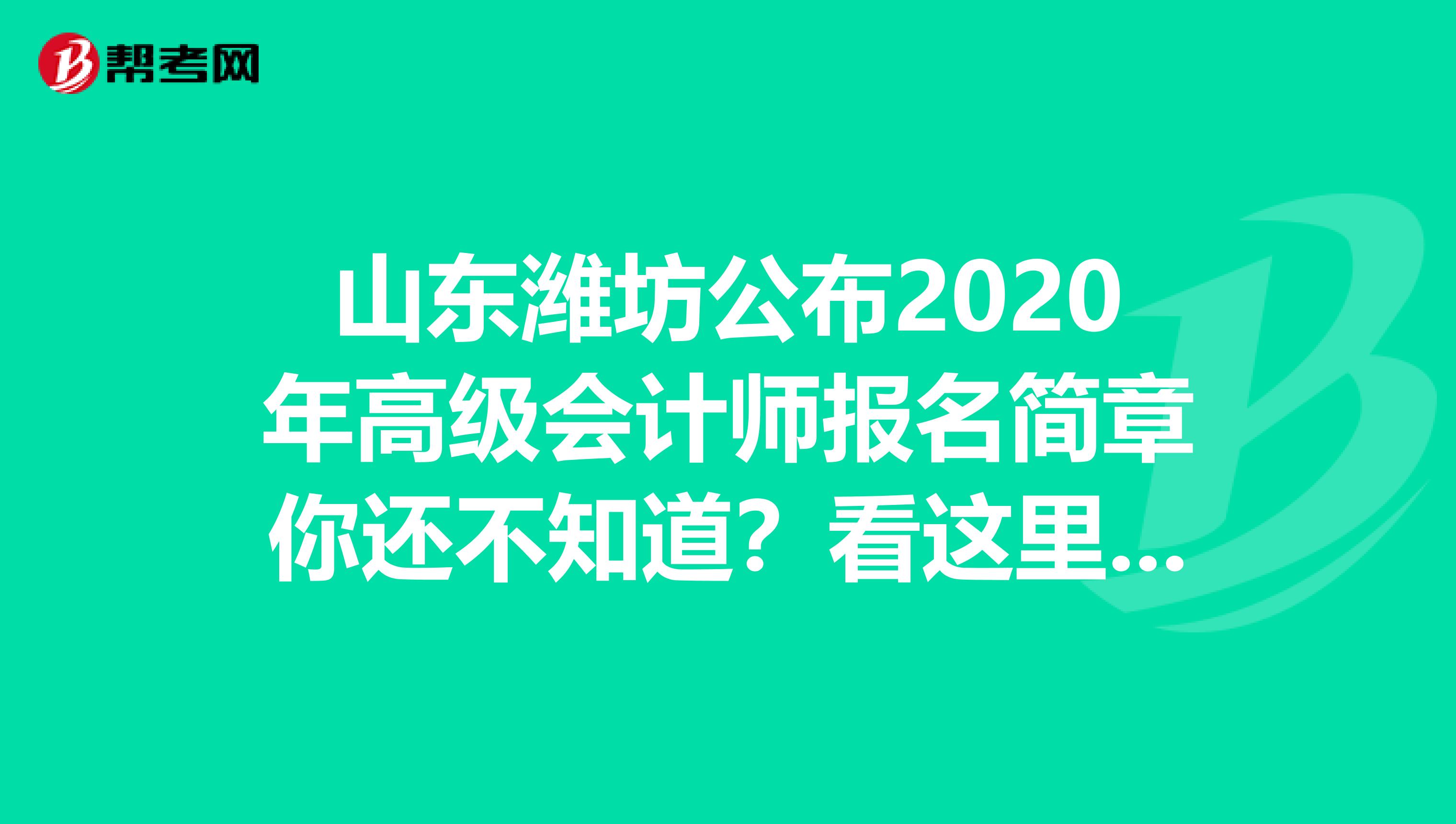 山东潍坊公布2020年高级会计师报名简章你还不知道？看这里 