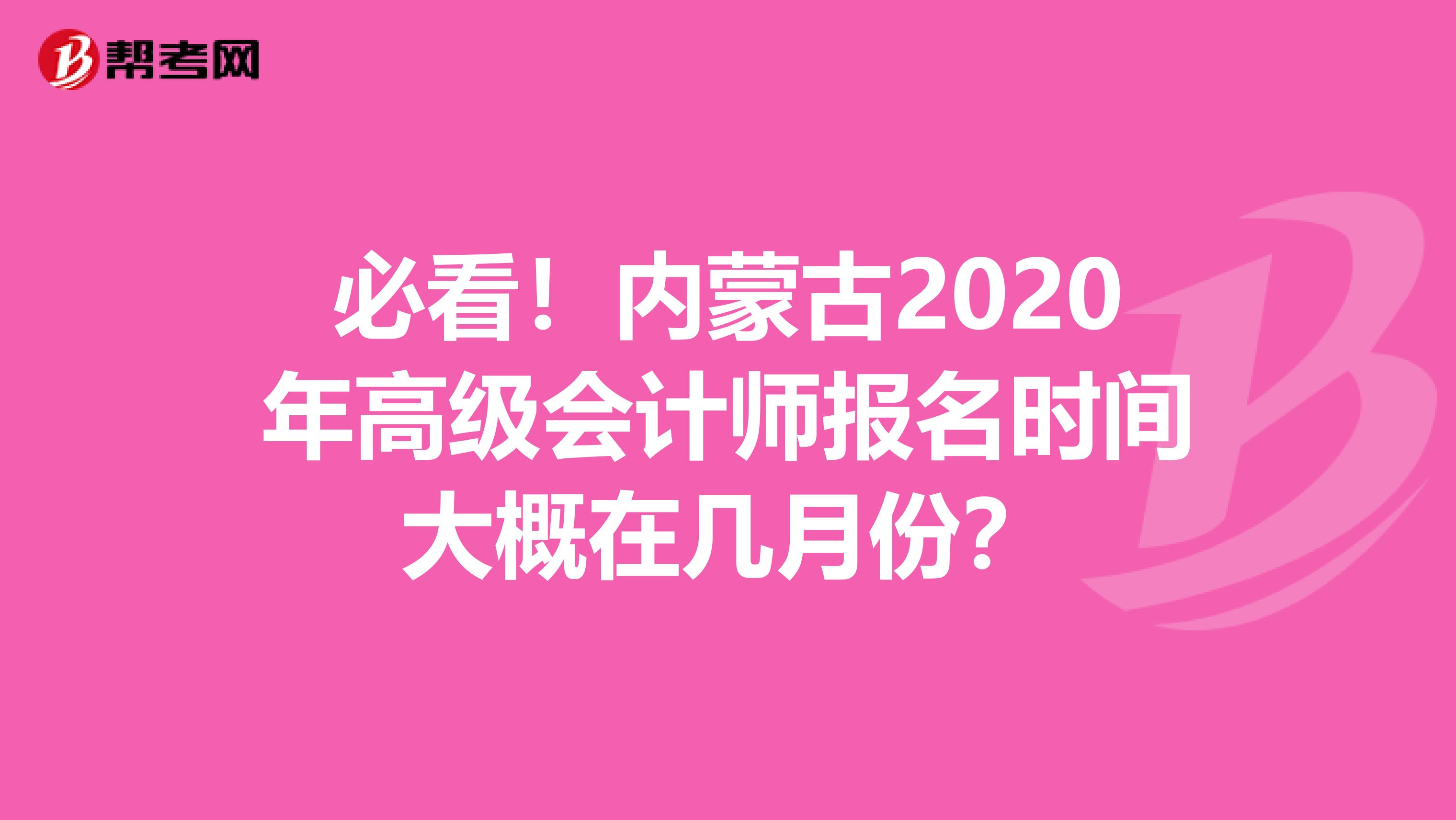 必看！内蒙古2020年高级会计师报名时间大概在几月份？