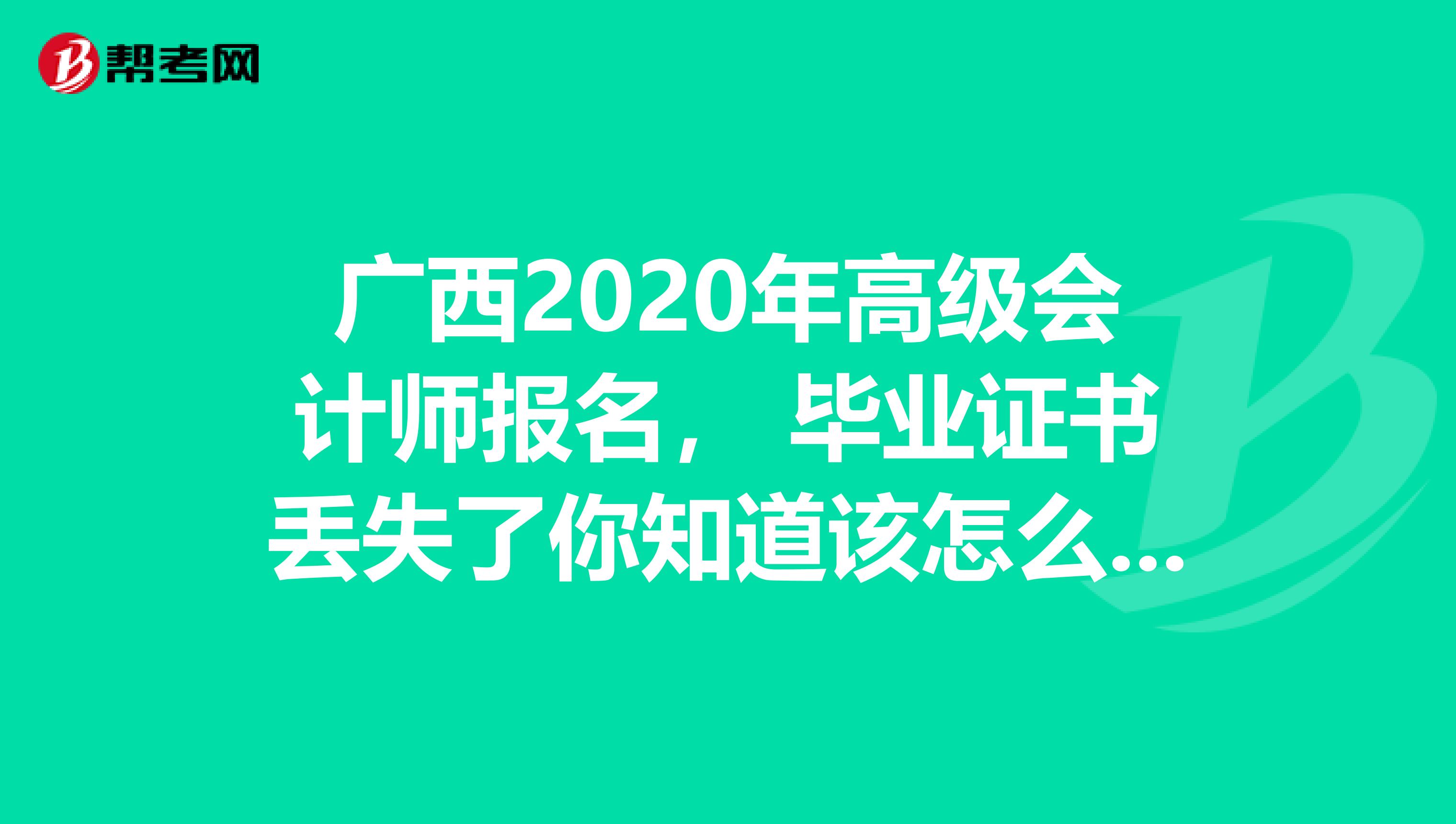 广西2020年高级会计师报名， 毕业证书丢失了你知道该怎么办吗？