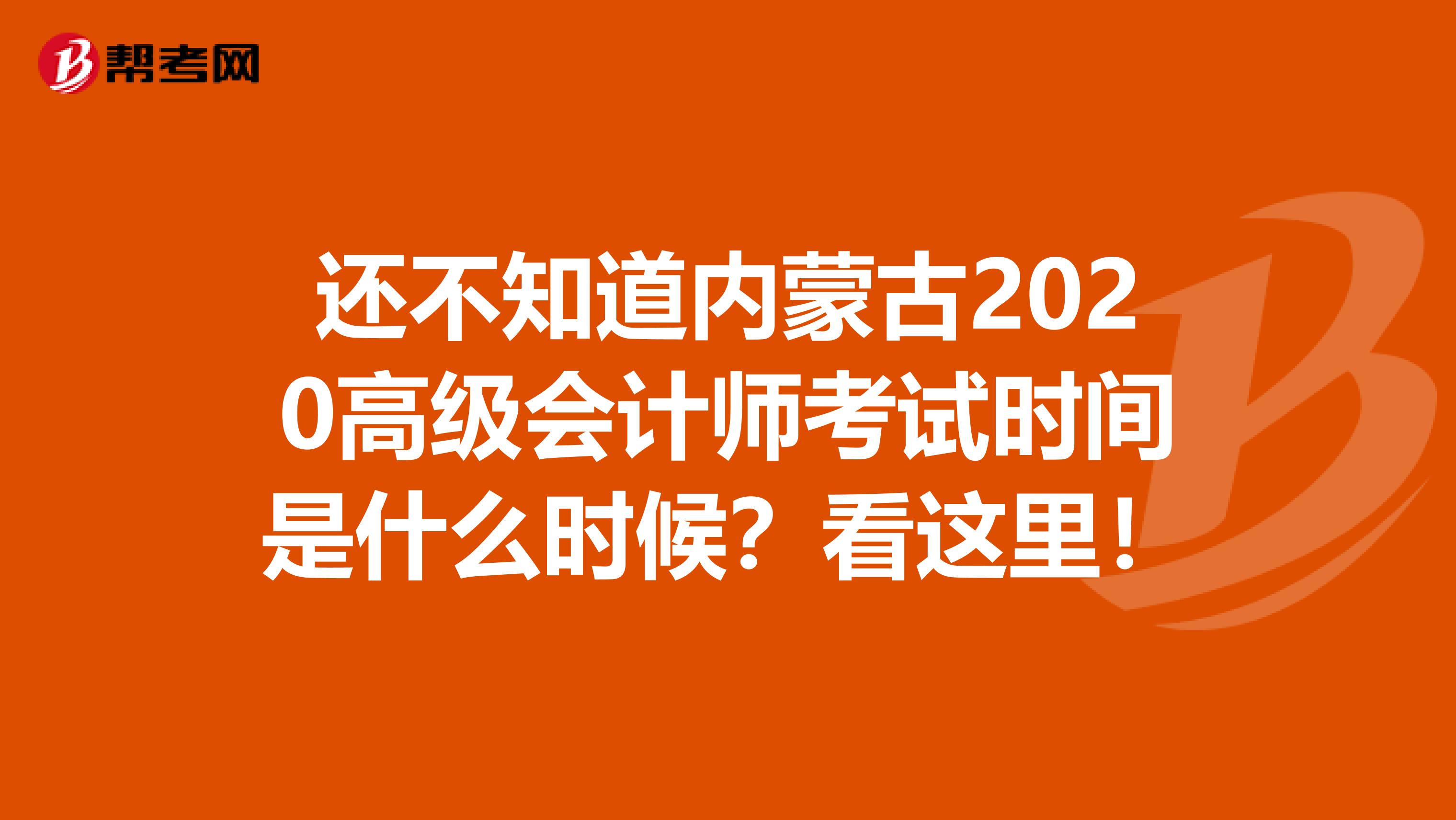 还不知道内蒙古2020高级会计师考试时间是什么时候？看这里！