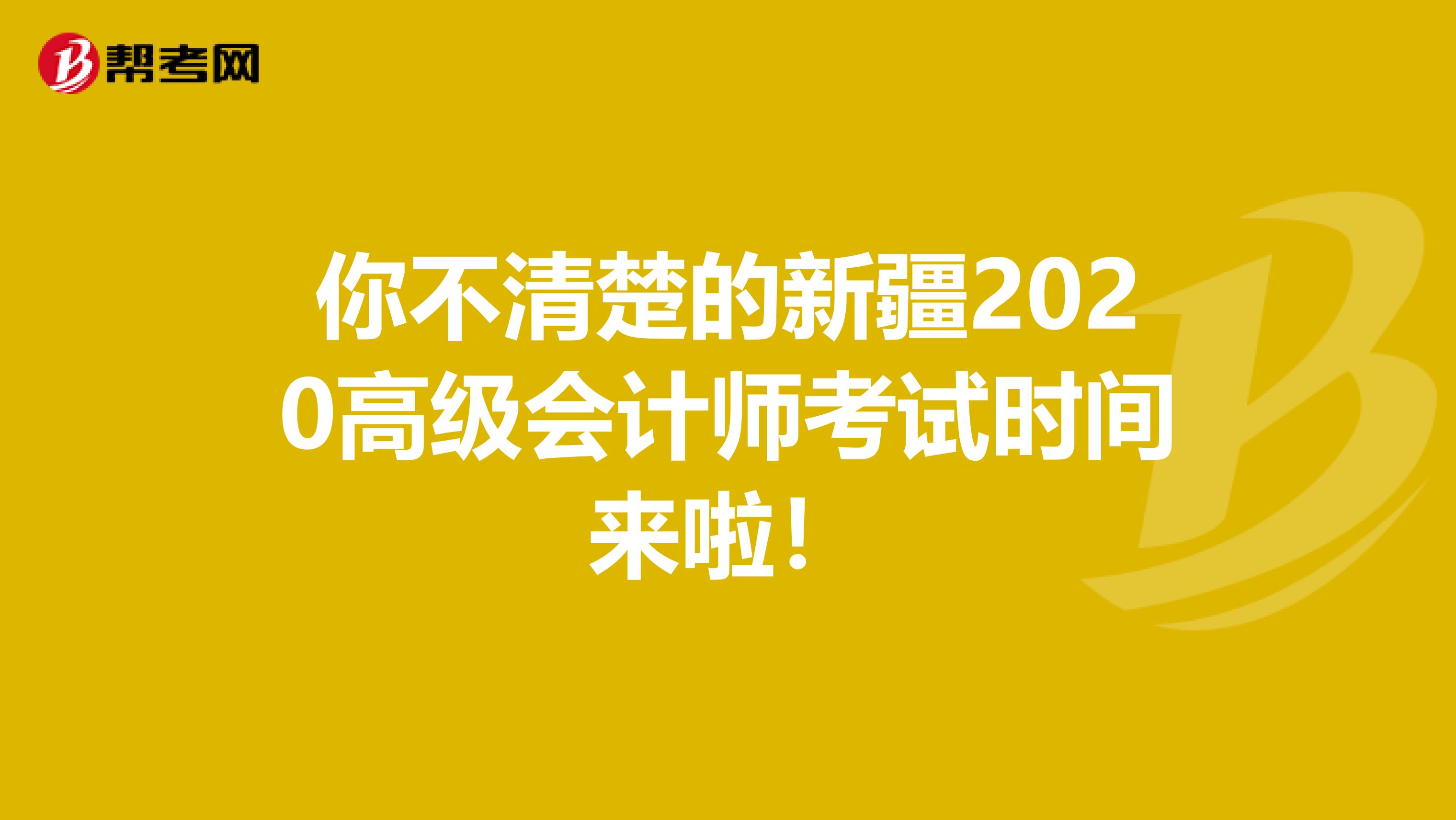 你不清楚的新疆2020高級會(huì)計(jì)師考試時(shí)間來啦！